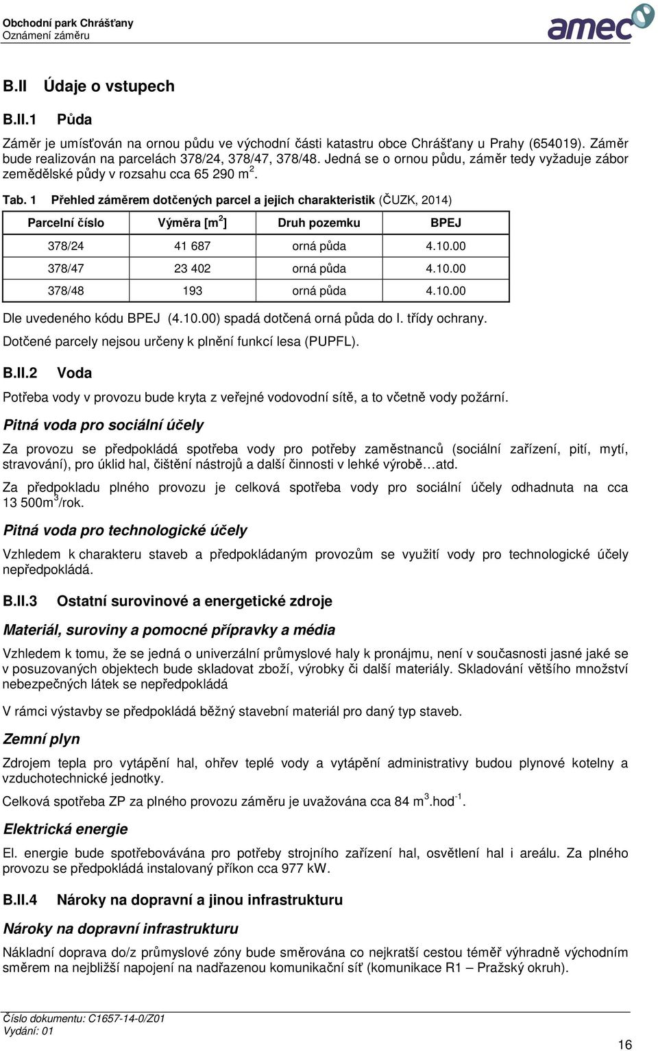 1 Přehled záměrem dotčených parcel a jejich charakteristik (ČUZK, 2014) Parcelní číslo Výměra [m 2 ] Druh pozemku BPEJ 378/24 41 687 orná půda 4.10.00 378/47 23 402 orná půda 4.10.00 378/48 193 orná půda 4.