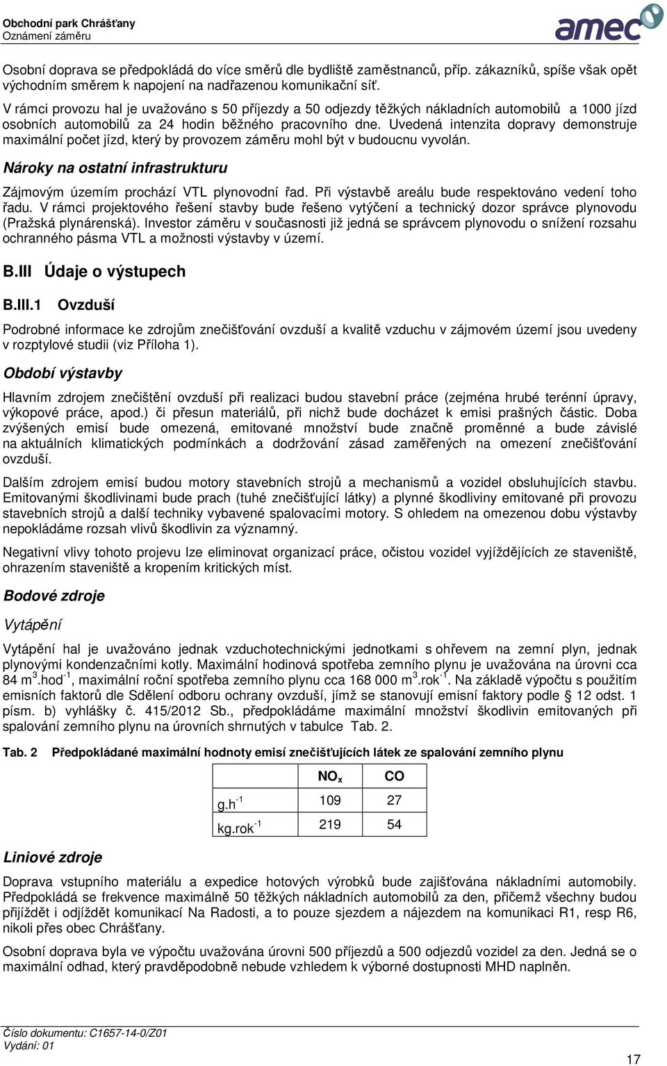 Uvedená intenzita dopravy demonstruje maximální počet jízd, který by provozem záměru mohl být v budoucnu vyvolán. Nároky na ostatní infrastrukturu Zájmovým územím prochází VTL plynovodní řad.