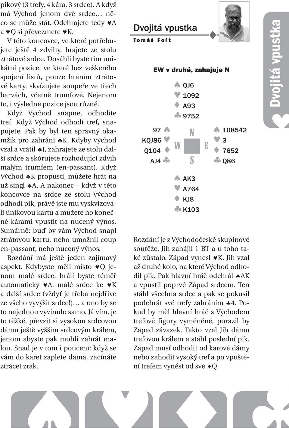 Dosáhli byste tím unikátní pozice, ve které bez veškerého spojení listů, pouze hraním ztrátové karty, skvízujete soupeře ve třech barvách, včetně trumfové. ejenom to, i výsledné pozice jsou různé.