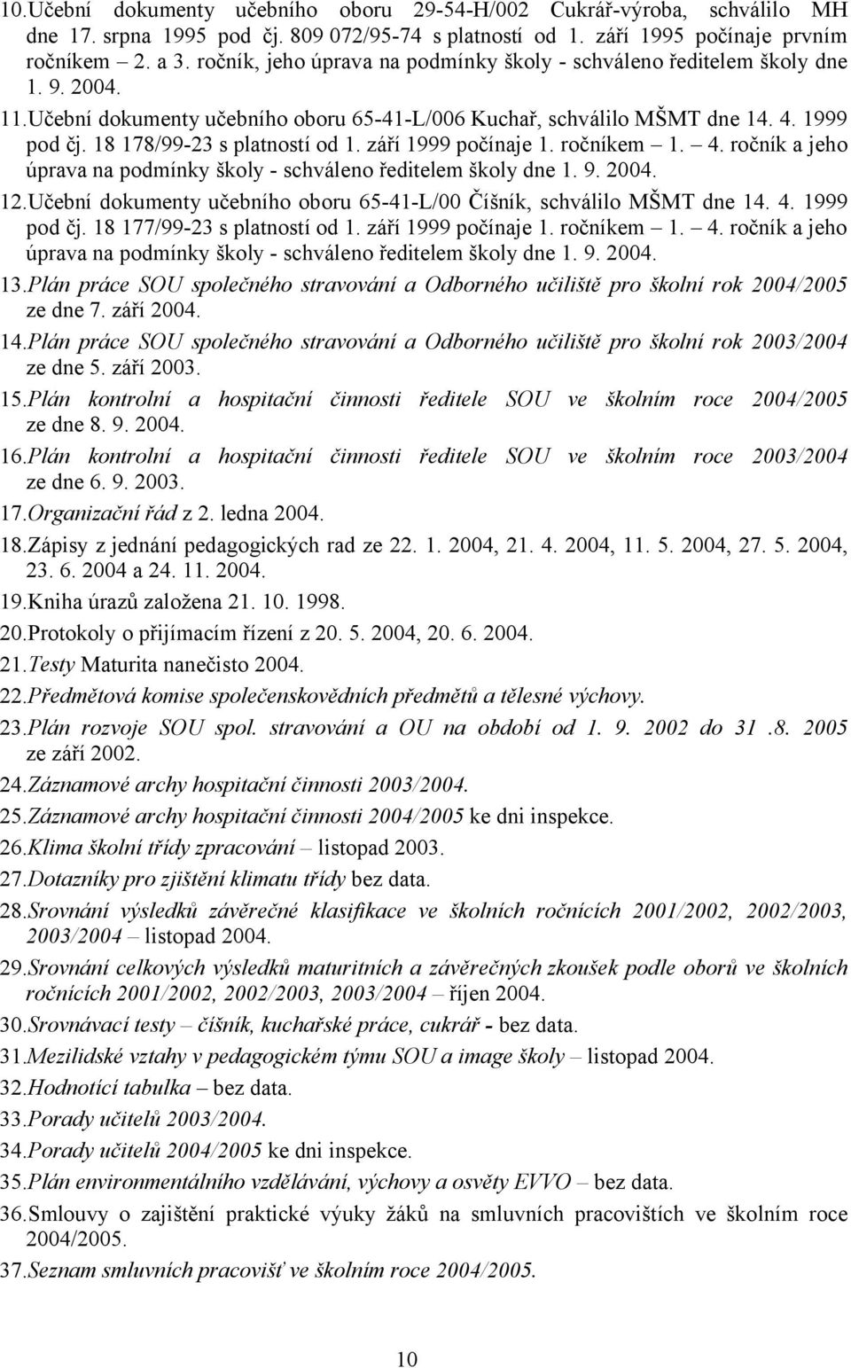 18 178/99-23 s platností od 1. září 1999 počínaje 1. ročníkem 1. 4. ročník a jeho úprava na podmínky školy - schváleno ředitelem školy dne 1. 9. 2004. 12.