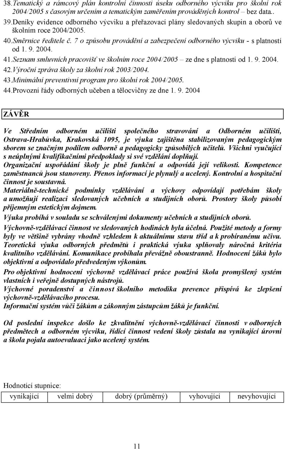 7 o způsobu provádění a zabezpečení odborného výcviku - s platností od 1. 9. 2004. 41.Seznam smluvních pracovišť ve školním roce 2004/2005 ze dne s platností od 1. 9. 2004. 42.