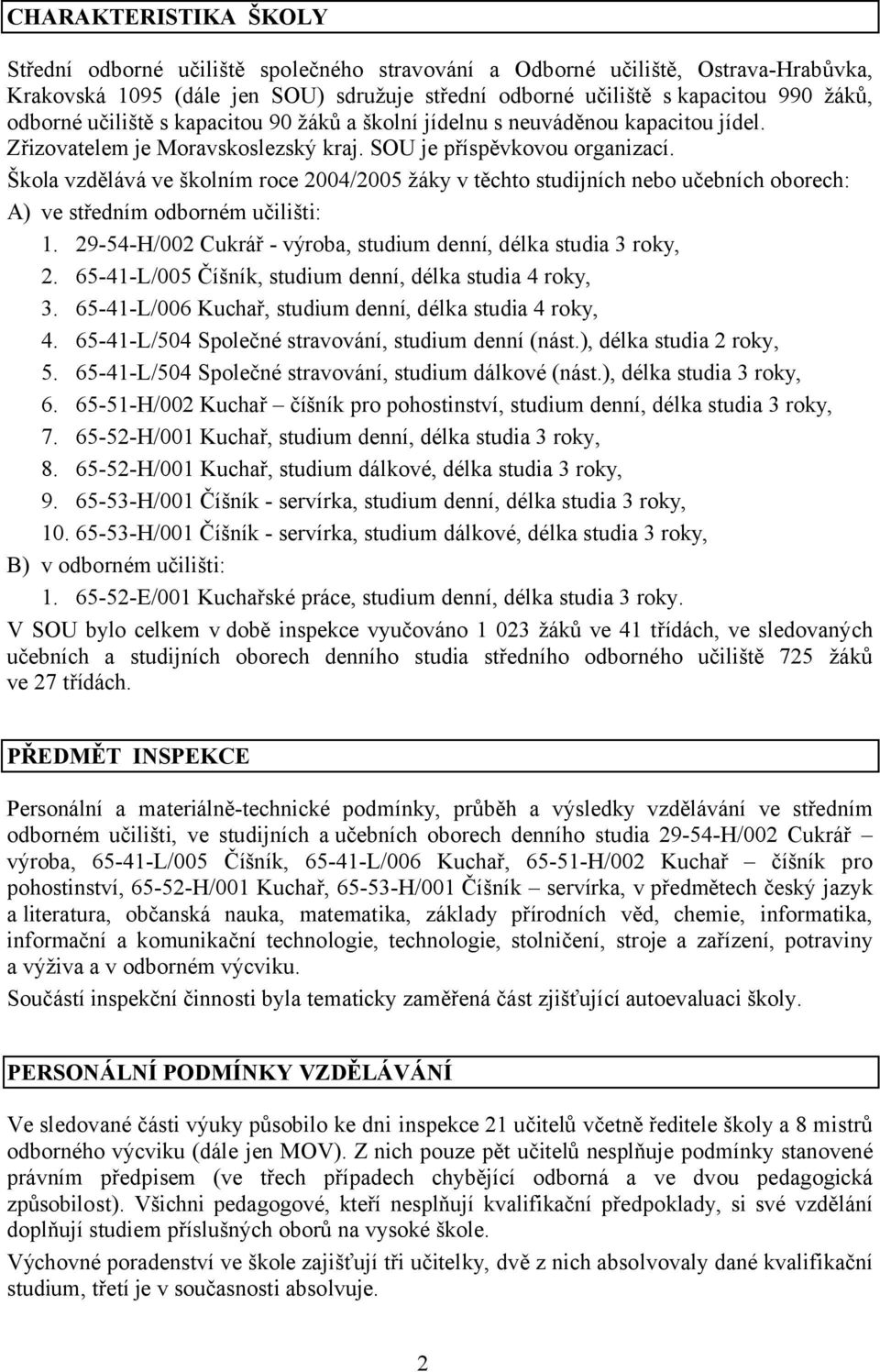 Škola vzdělává ve školním roce 2004/2005 žáky v těchto studijních nebo učebních oborech: A) ve středním odborném učilišti: 1. 29-54-H/002 Cukrář - výroba, studium denní, délka studia 3 roky, 2.