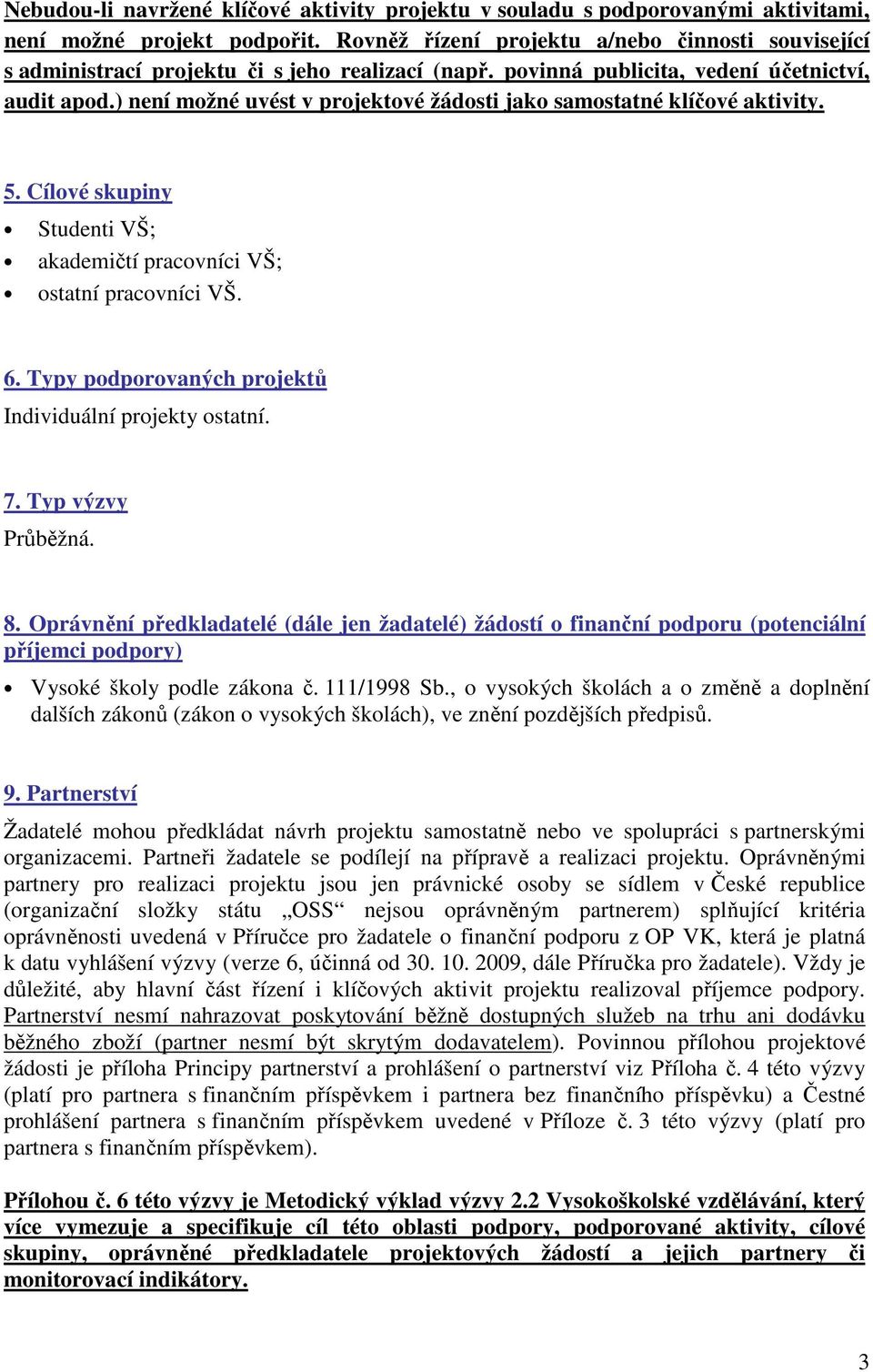 ) není možné uvést v projektové žádosti jako samostatné klíčové aktivity. 5. Cílové skupiny Studenti VŠ; akademičtí pracovníci VŠ; ostatní pracovníci VŠ. 6.