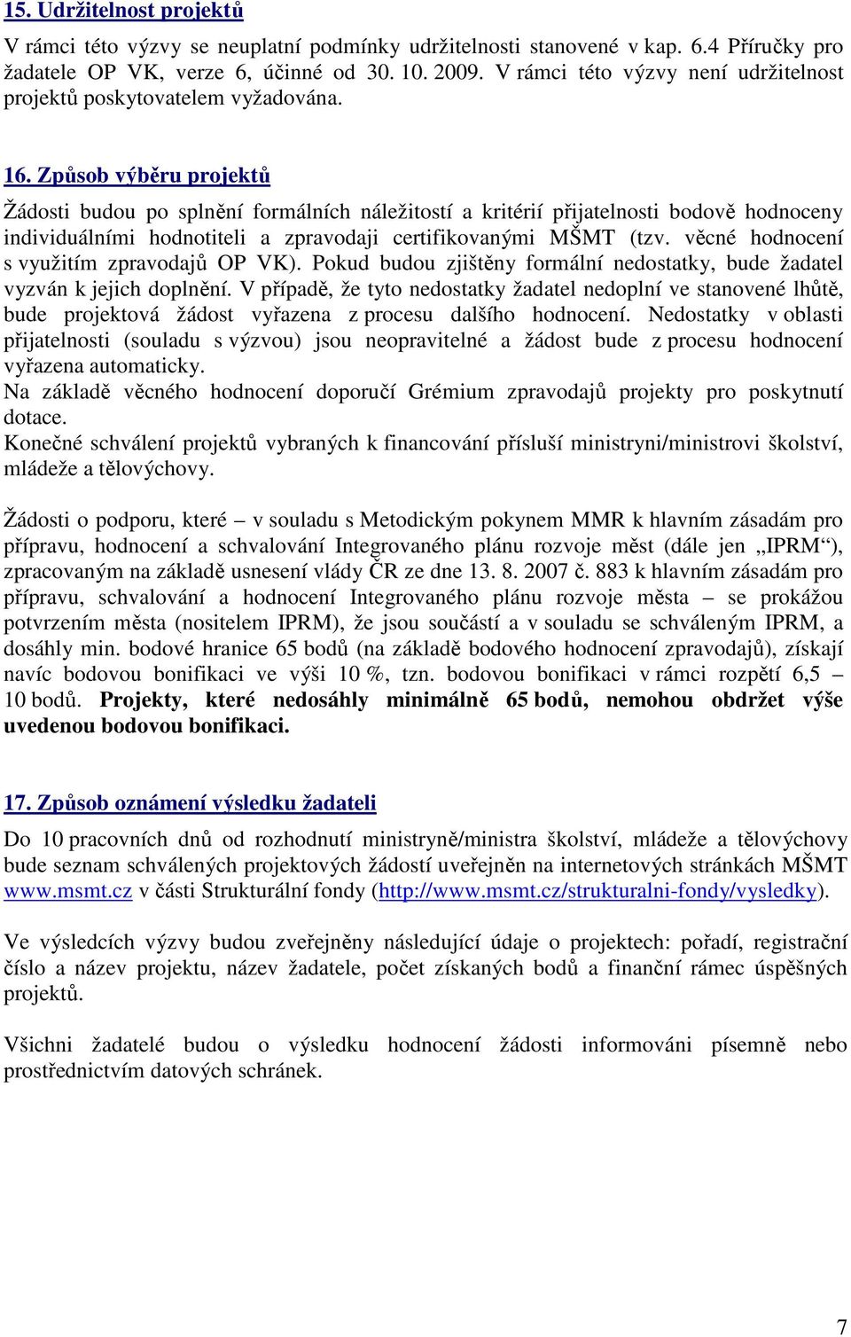 Způsob výběru projektů Žádosti budou po splnění formálních náležitostí a kritérií přijatelnosti bodově hodnoceny individuálními hodnotiteli a zpravodaji certifikovanými MŠMT (tzv.