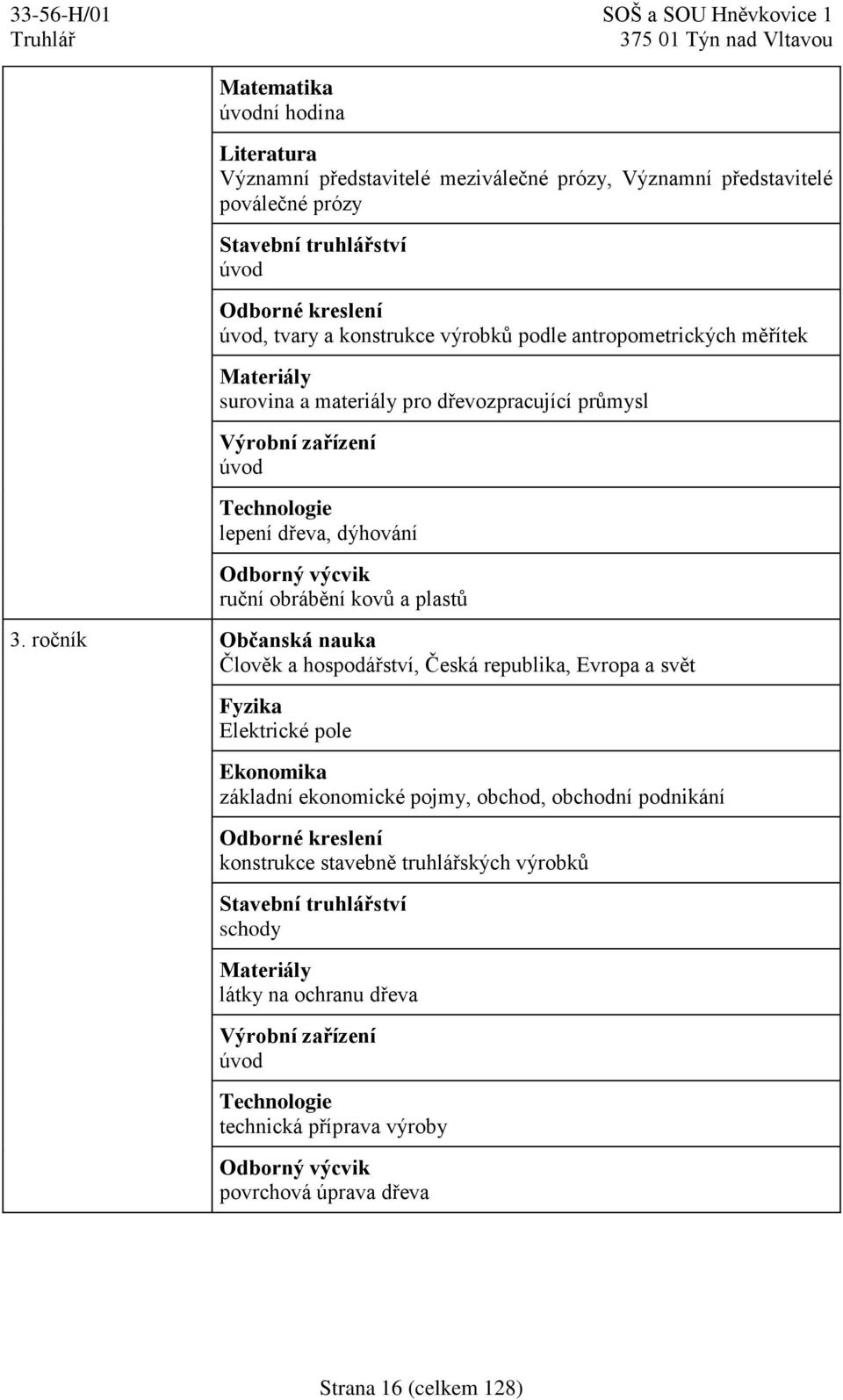 ročník Občanská nauka Člověk a hospodářství, Česká republika, Evropa a svět Fyzika Elektrické pole Ekonomika základní ekonomické pojmy, obchod, obchodní podnikání Odborné kreslení konstrukce