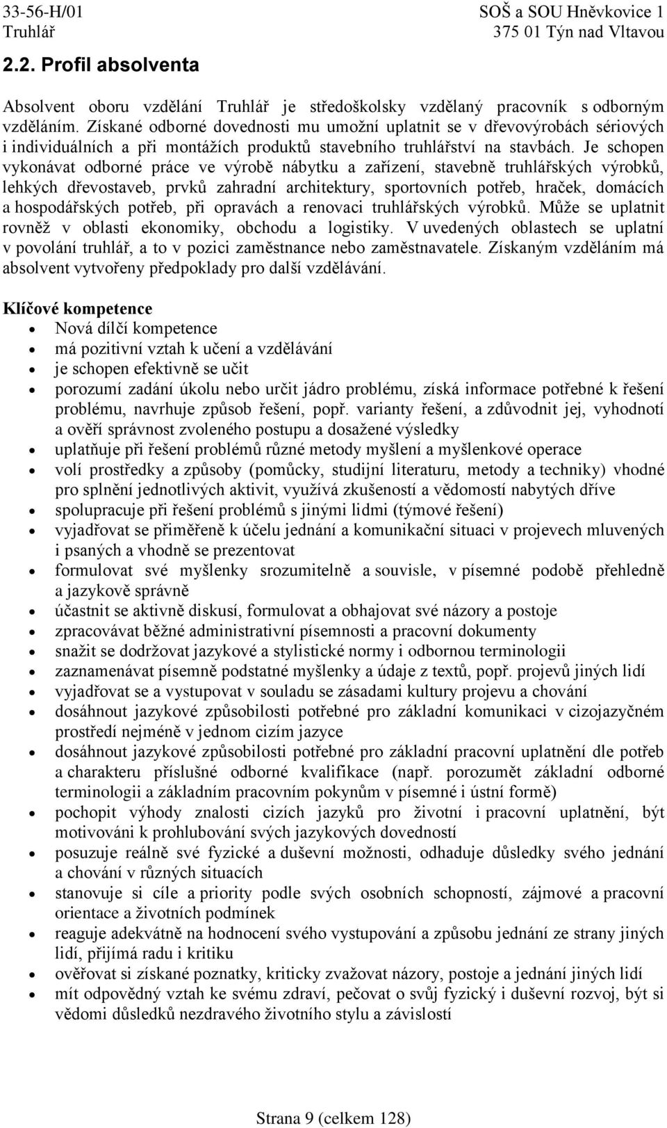 Je schopen vykonávat odborné práce ve výrobě nábytku a zařízení, stavebně truhlářských výrobků, lehkých dřevostaveb, prvků zahradní architektury, sportovních potřeb, hraček, domácích a hospodářských