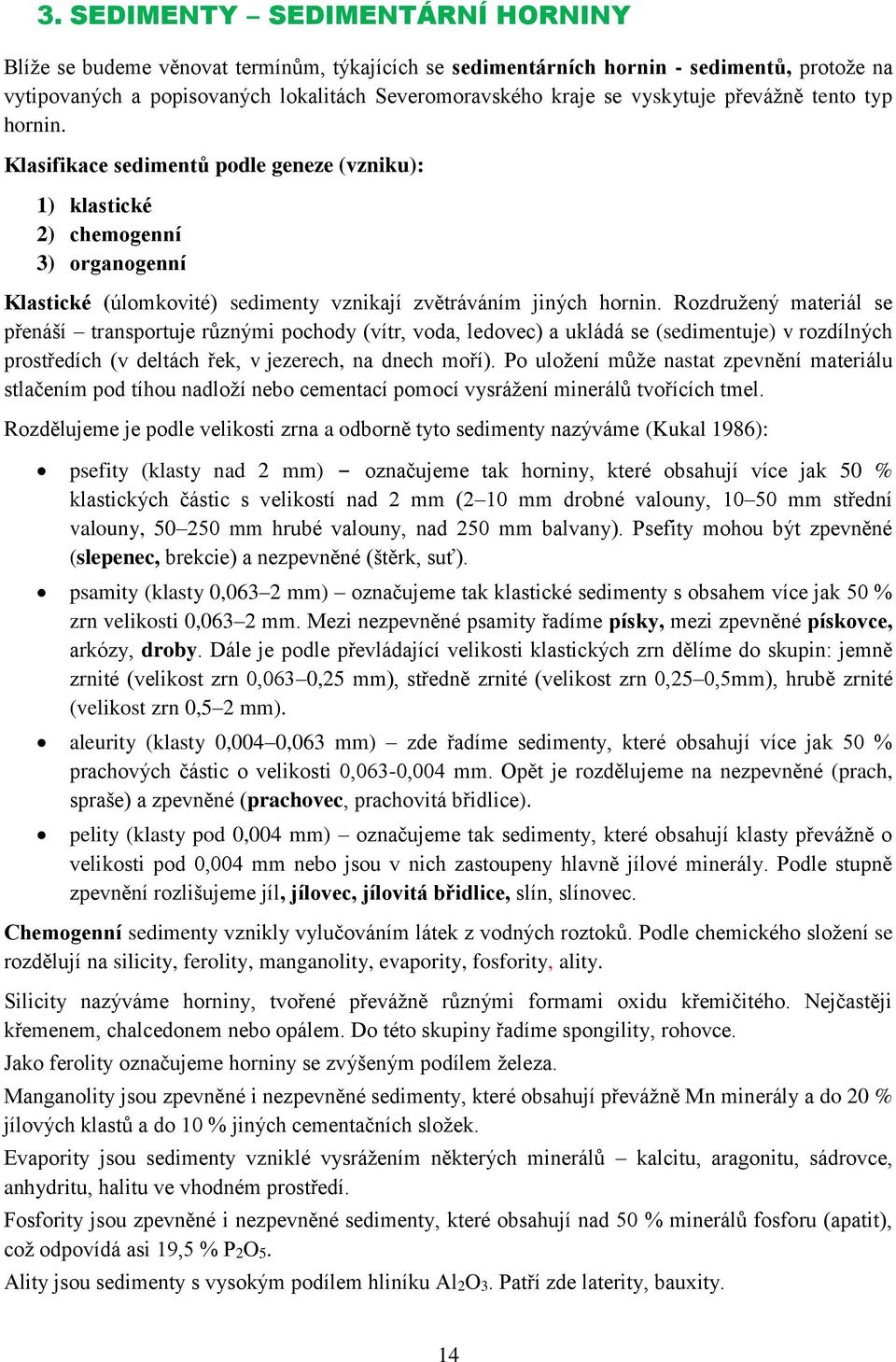 Rozdružený materiál se přenáší transportuje různými pochody (vítr, voda, ledovec) a ukládá se (sedimentuje) v rozdílných prostředích (v deltách řek, v jezerech, na dnech moří).