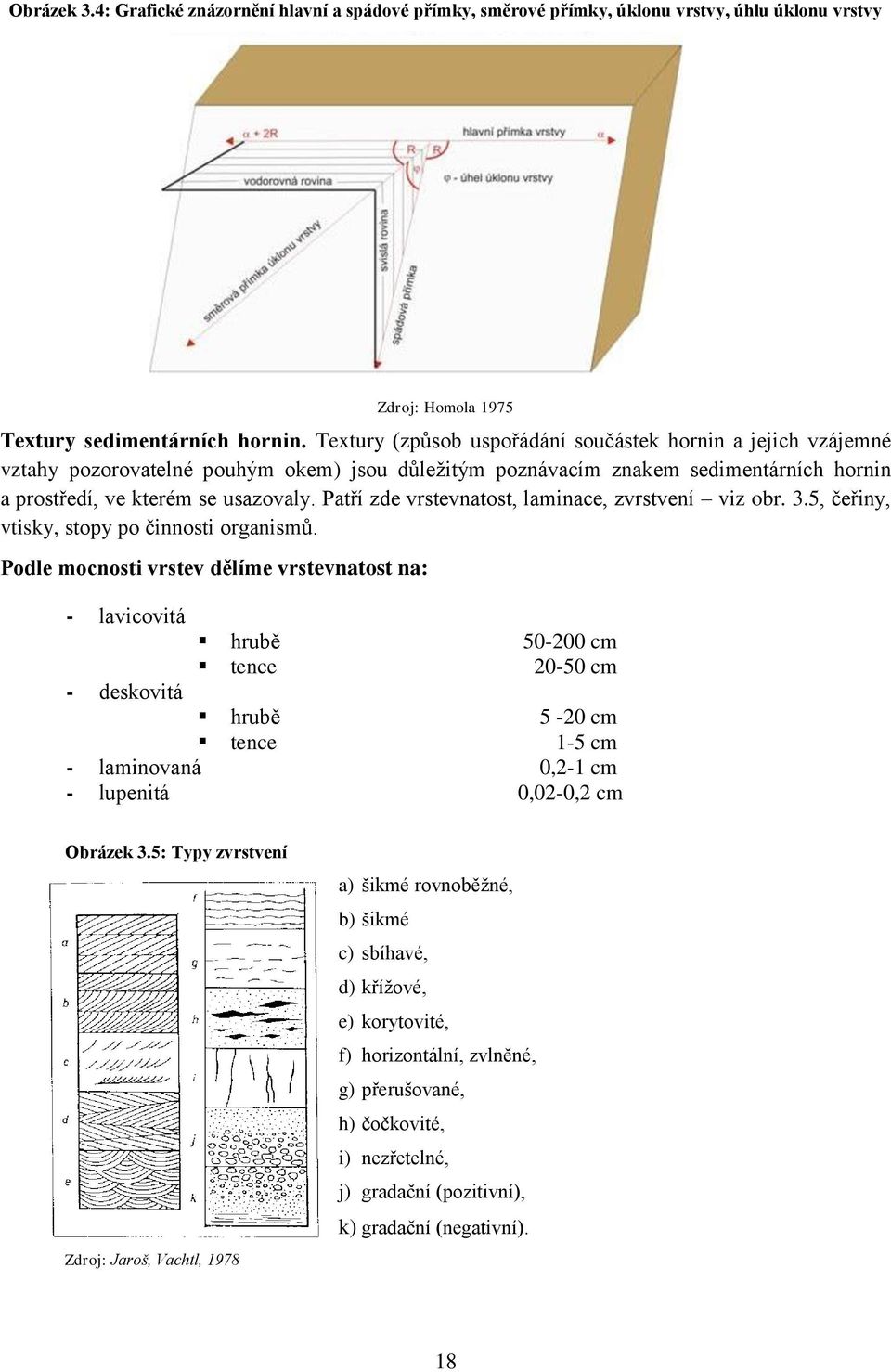 Patří zde vrstevnatost, laminace, zvrstvení viz obr. 3.5, čeřiny, vtisky, stopy po činnosti organismů.