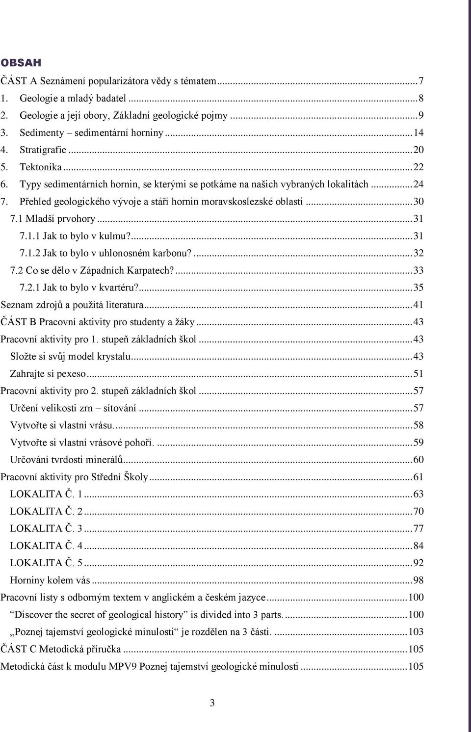 .. 30 7.1 Mladší prvohory... 31 7.1.1 Jak to bylo v kulmu?... 31 7.1.2 Jak to bylo v uhlonosném karbonu?... 32 7.2 Co se dělo v Západních Karpatech?... 33 7.2.1 Jak to bylo v kvartéru?