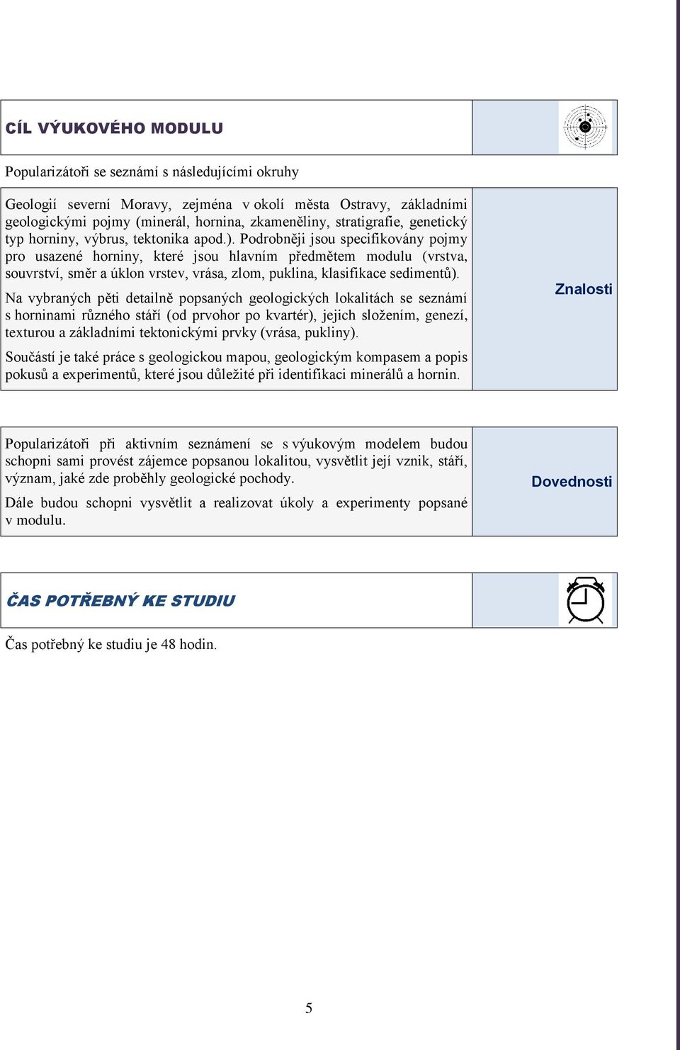 Podrobněji jsou specifikovány pojmy pro usazené horniny, které jsou hlavním předmětem modulu (vrstva, souvrství, směr a úklon vrstev, vrása, zlom, puklina, klasifikace sedimentů).