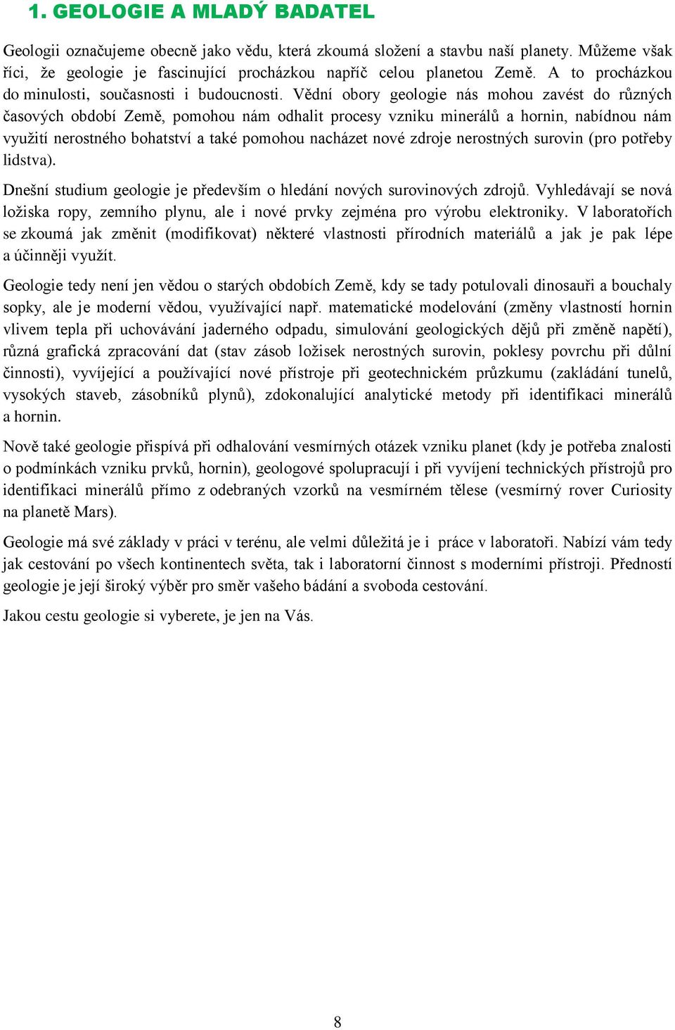 Vědní obory geologie nás mohou zavést do různých časových období Země, pomohou nám odhalit procesy vzniku minerálů a hornin, nabídnou nám využití nerostného bohatství a také pomohou nacházet nové