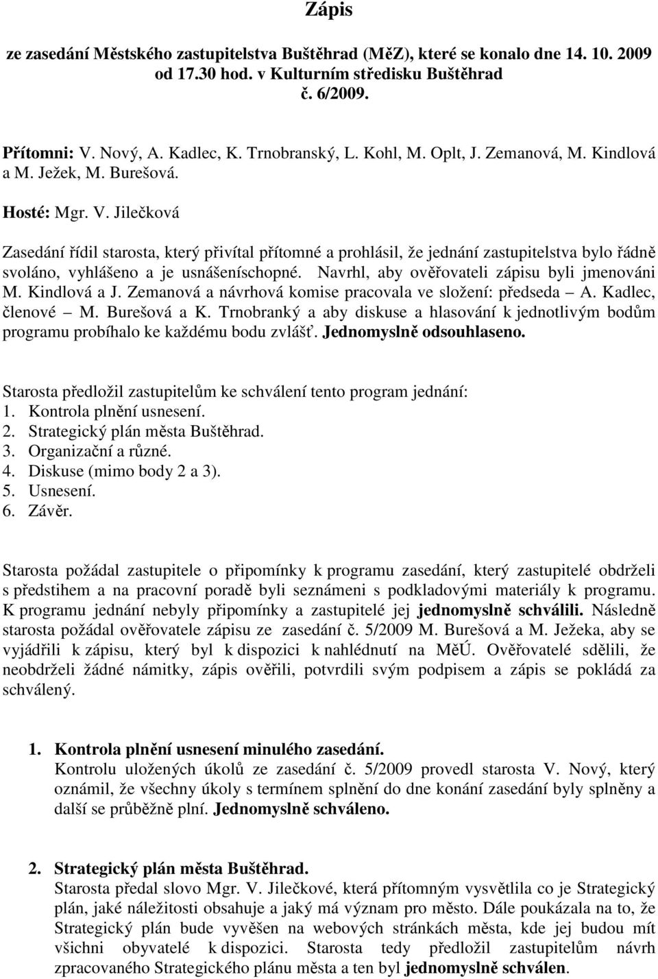 Jilečková Zasedání řídil starosta, který přivítal přítomné a prohlásil, že jednání zastupitelstva bylo řádně svoláno, vyhlášeno a je usnášeníschopné. Navrhl, aby ověřovateli zápisu byli jmenováni M.