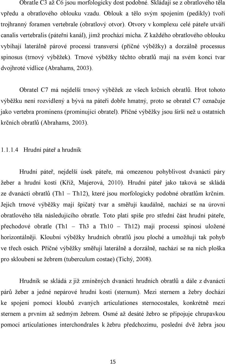 Z každého obratlového oblouku vybíhají laterálně párové processi transversi (příčné výběžky) a dorzálně processus spinosus (trnový výběžek).