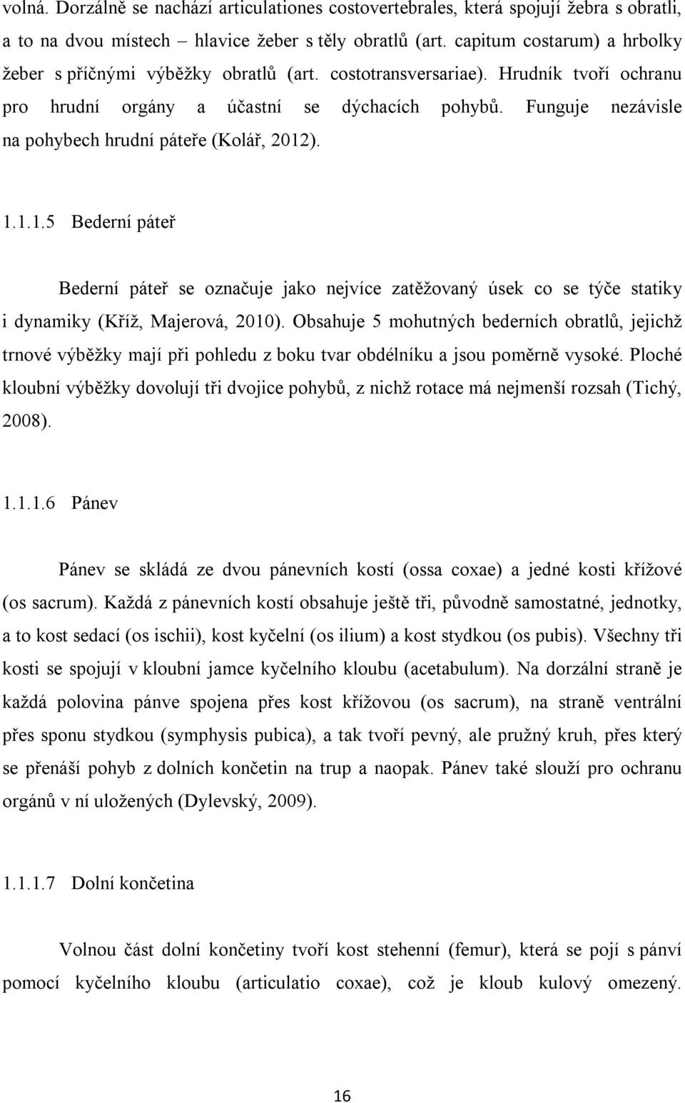 Funguje nezávisle na pohybech hrudní páteře (Kolář, 2012). 1.1.1.5 Bederní páteř Bederní páteř se označuje jako nejvíce zatěžovaný úsek co se týče statiky i dynamiky (Kříž, Majerová, 2010).