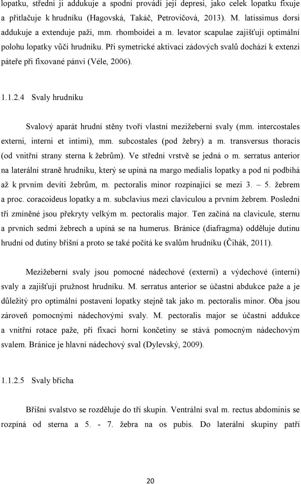 06). 1.1.2.4 Svaly hrudníku Svalový aparát hrudní stěny tvoří vlastní mezižeberní svaly (mm. intercostales externi, interni et intimi), mm. subcostales (pod žebry) a m.