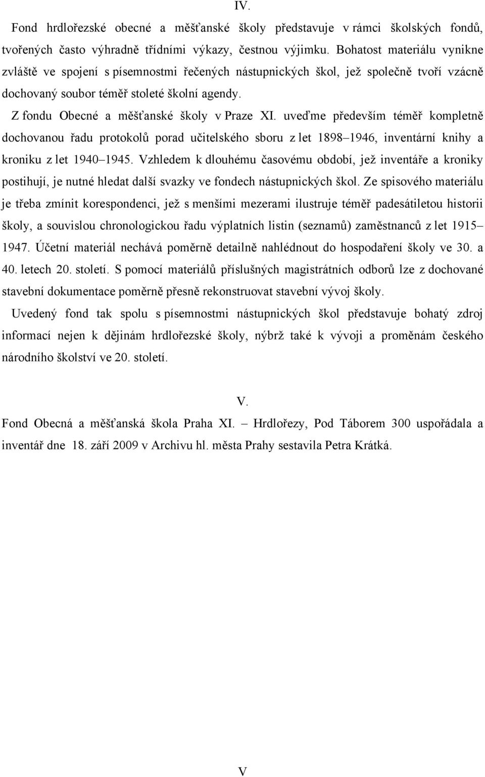 Z fondu Obecné a měšťanské školy v Praze XI. uveďme především téměř kompletně dochovanou řadu protokolů porad učitelského sboru z let 1898 1946, inventární a kroniku z let 1940 1945.