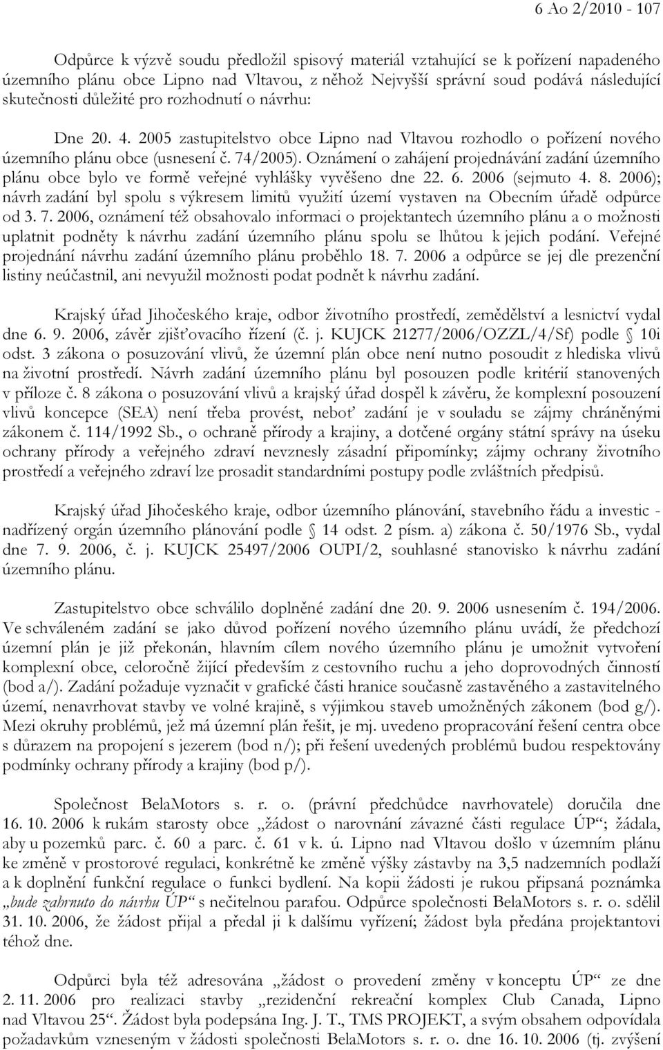 Oznámení o zahájení projednávání zadání územního plánu obce bylo ve formě veřejné vyhlášky vyvěšeno dne 22. 6. 2006 (sejmuto 4. 8.