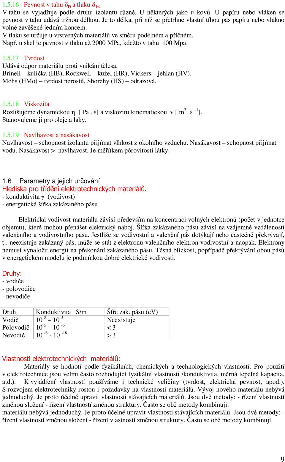 u skel je pevnost v tlaku až 2000 MPa, kdežto v tahu 100 Mpa. 1.5.17 Tvrdost Udává odpor materiálu proti vnikání tělesa. Brinell kulička (HB), Rockwell kužel (HR), Vickers jehlan (HV).