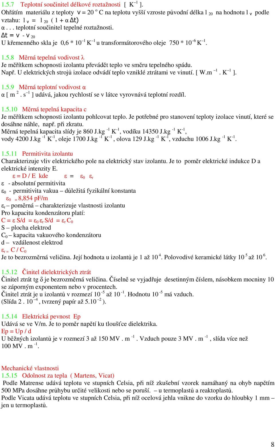 * 10 6 K 1. 1.5.8 Měrná tepelná vodivost λ Je měřítkem schopnosti izolantu převádět teplo ve směru tepelného spádu. Např. U elektrických strojů izolace odvádí teplo vzniklé ztrátami ve vinutí. [ W.