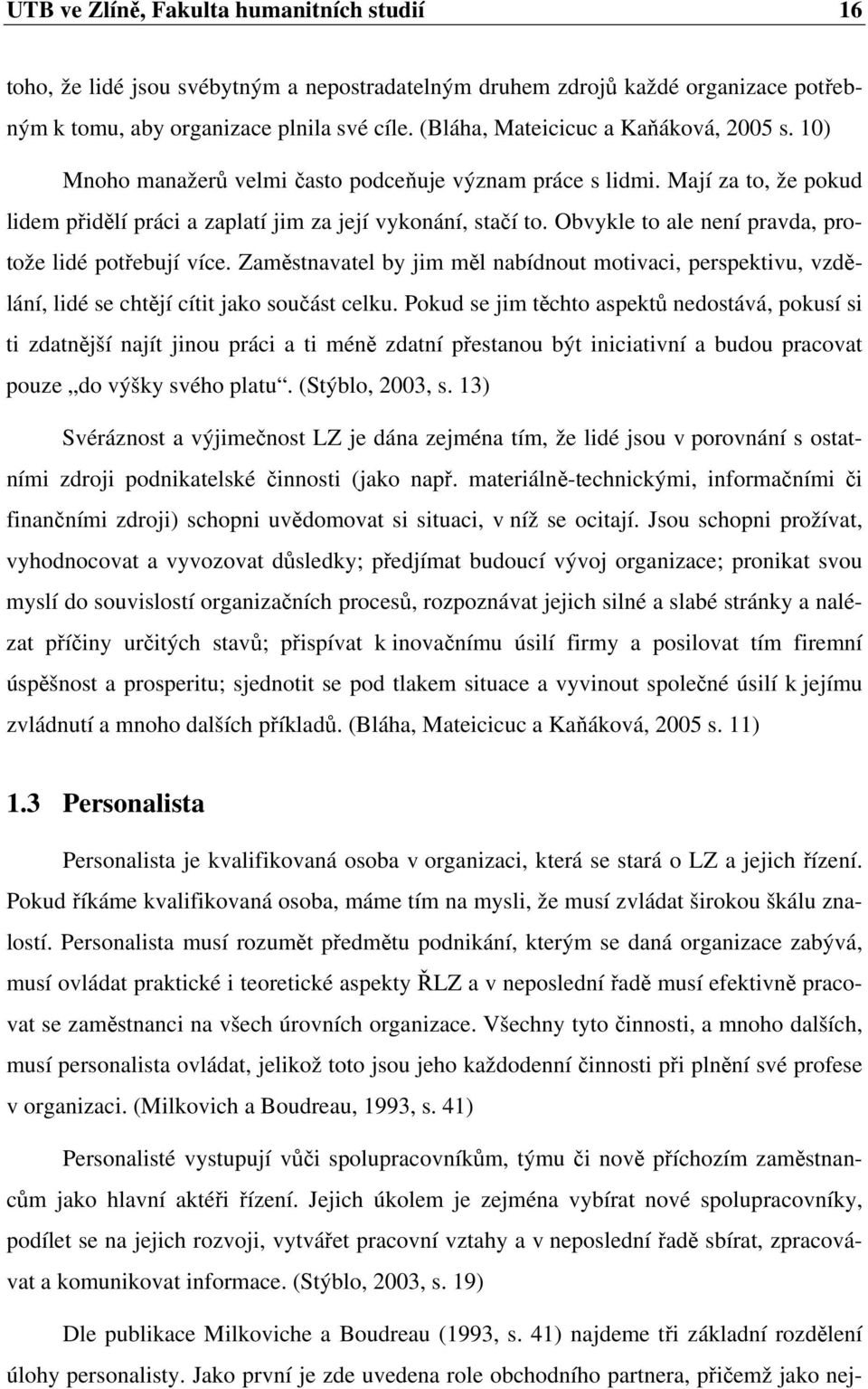 Obvykle to ale není pravda, protože lidé potřebují více. Zaměstnavatel by jim měl nabídnout motivaci, perspektivu, vzdělání, lidé se chtějí cítit jako součást celku.