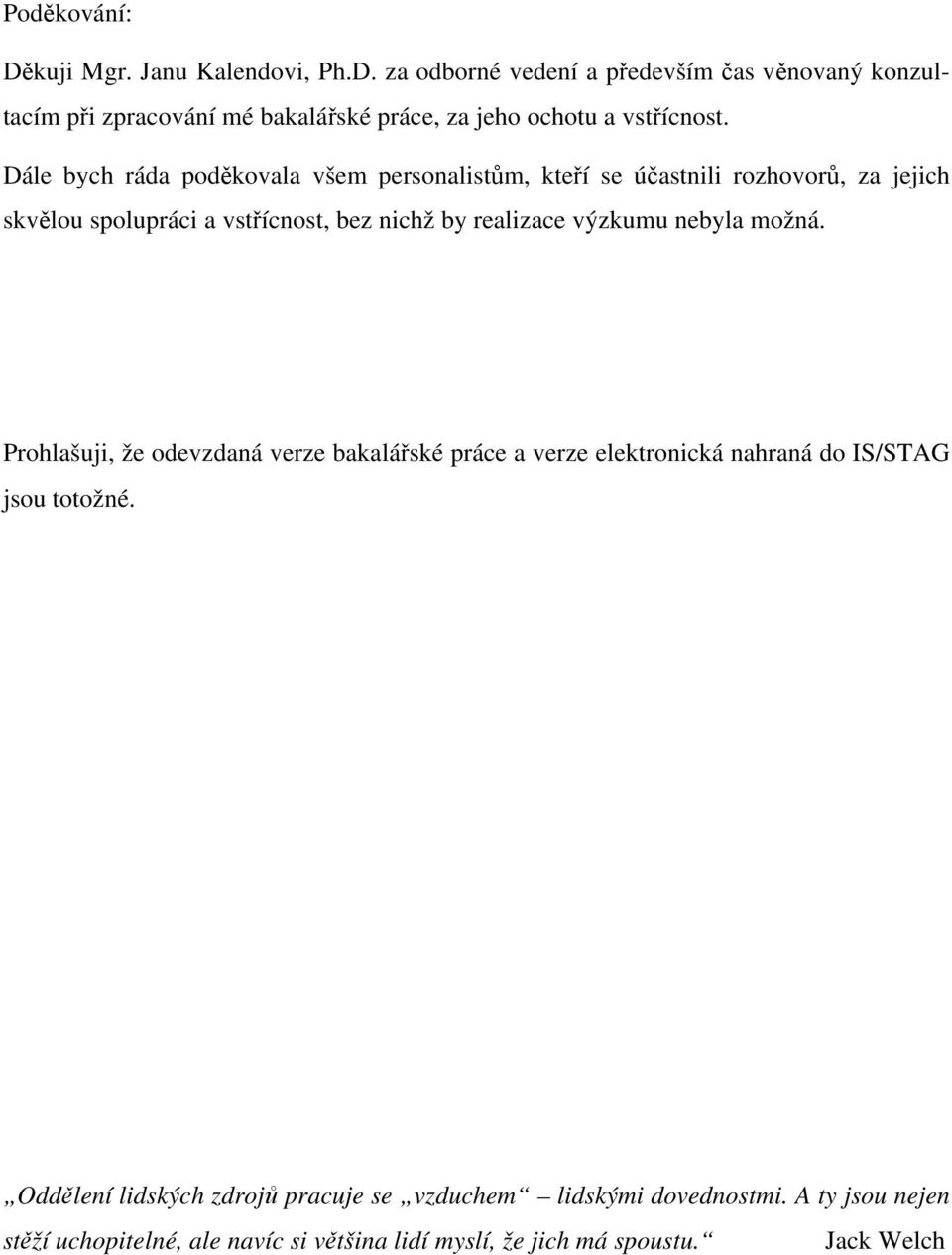 nebyla možná. Prohlašuji, že odevzdaná verze bakalářské práce a verze elektronická nahraná do IS/STAG jsou totožné.