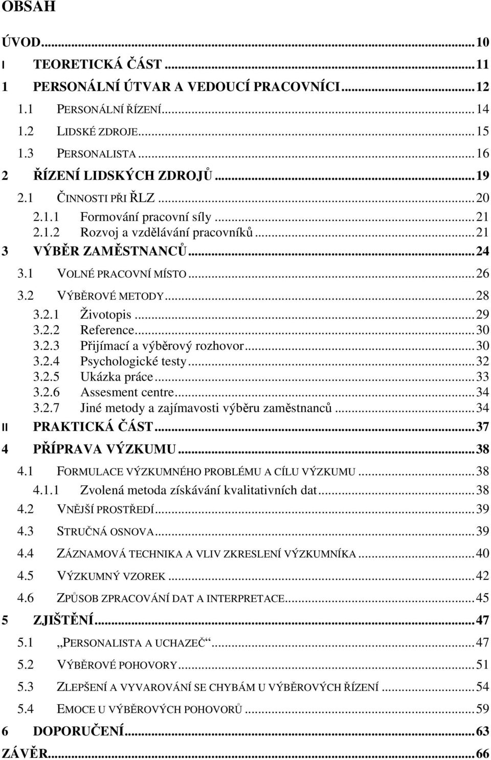 .. 29 3.2.2 Reference... 30 3.2.3 Přijímací a výběrový rozhovor... 30 3.2.4 Psychologické testy... 32 3.2.5 Ukázka práce... 33 3.2.6 Assesment centre... 34 3.2.7 Jiné metody a zajímavosti výběru zaměstnanců.