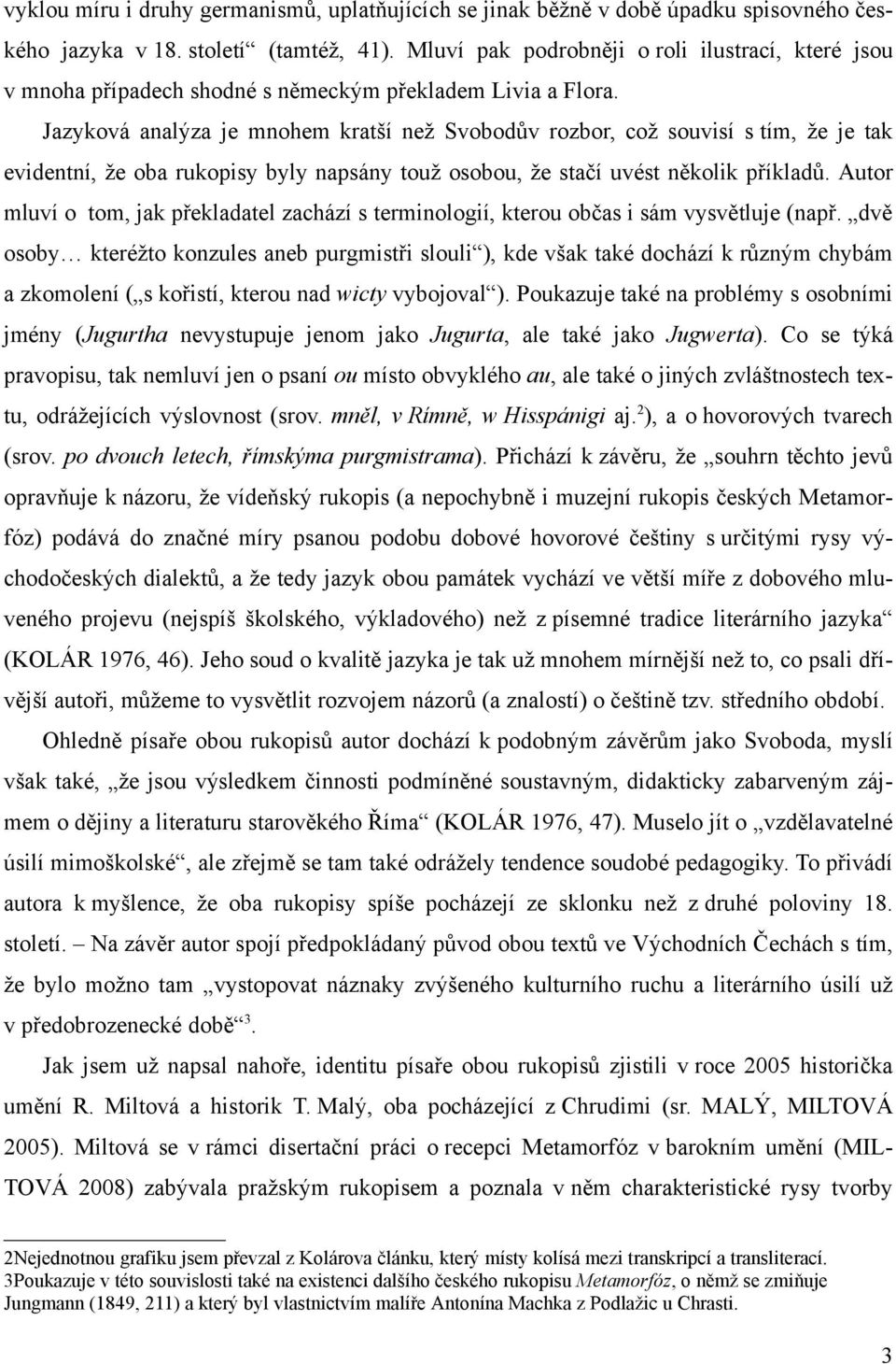 Jazyková anal za je mnohem krat í ne Svobod v rozbor, co souvisí s tím, e je tak evidentní, e oba rukopisy byly napsány tou osobou, e sta í uvést n kolik p íklad.