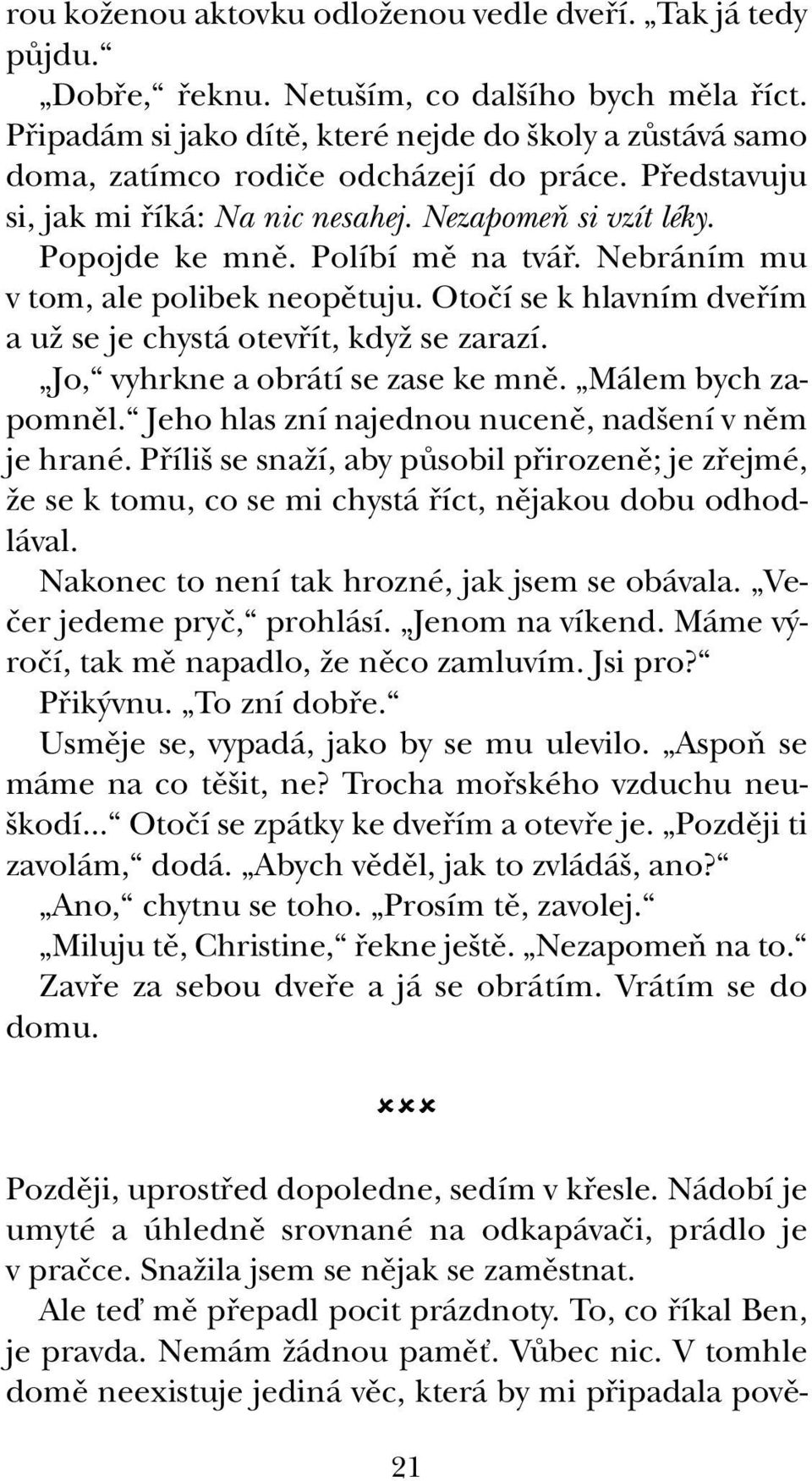 Políbí mû na tváfi. Nebráním mu v tom, ale polibek neopûtuju. Otoãí se k hlavním dvefiím a uï se je chystá otevfiít, kdyï se zarazí. Jo, vyhrkne a obrátí se zase ke mnû. Málem bych zapomnûl.