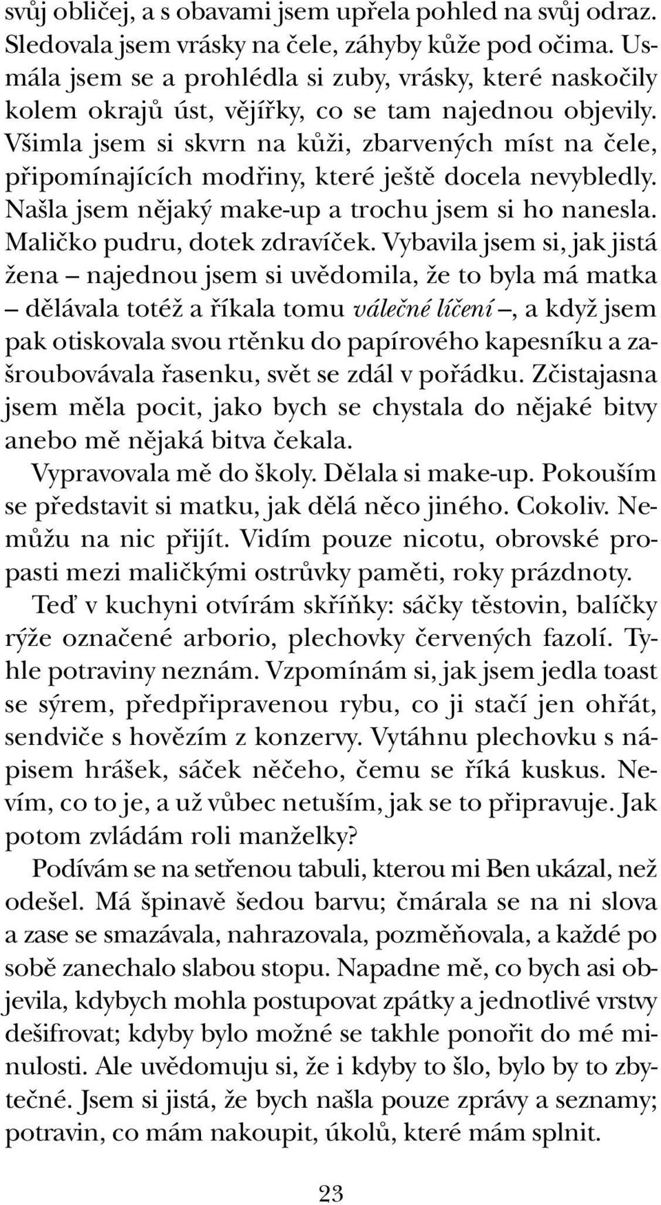 V imla jsem si skvrn na kûïi, zbarven ch míst na ãele, pfiipomínajících modfiiny, které je tû docela nevybledly. Na la jsem nûjak make-up a trochu jsem si ho nanesla. Maliãko pudru, dotek zdravíãek.