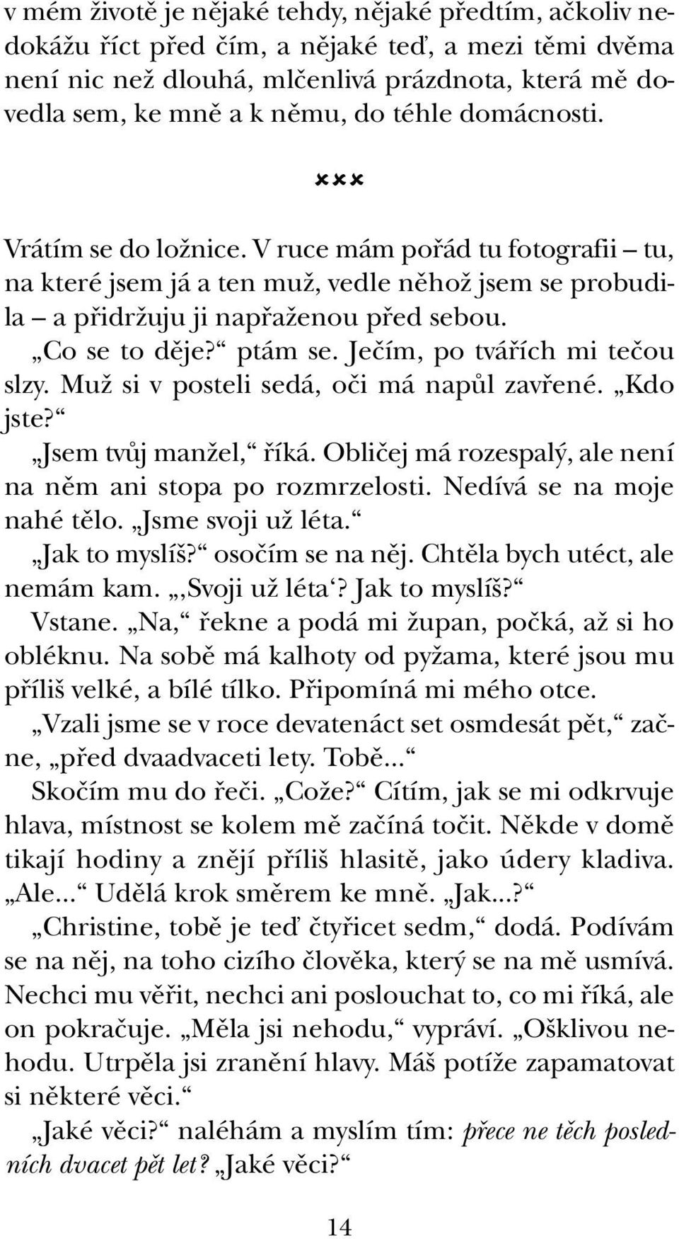 Jeãím, po tváfiích mi teãou slzy. MuÏ si v posteli sedá, oãi má napûl zavfiené. Kdo jste? Jsem tvûj manïel, fiíká. Obliãej má rozespal, ale není na nûm ani stopa po rozmrzelosti.