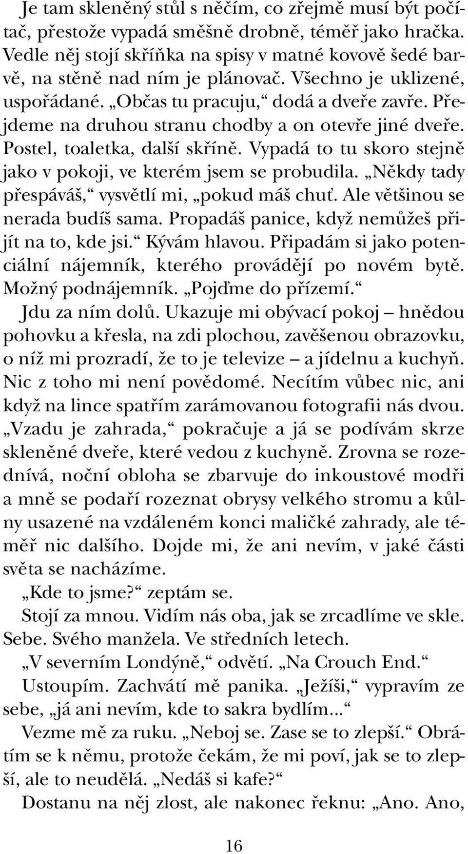 Vypadá to tu skoro stejnû jako v pokoji, ve kterém jsem se probudila. Nûkdy tady pfiespává, vysvûtlí mi, pokud má chuè. Ale vût inou se nerada budí sama.