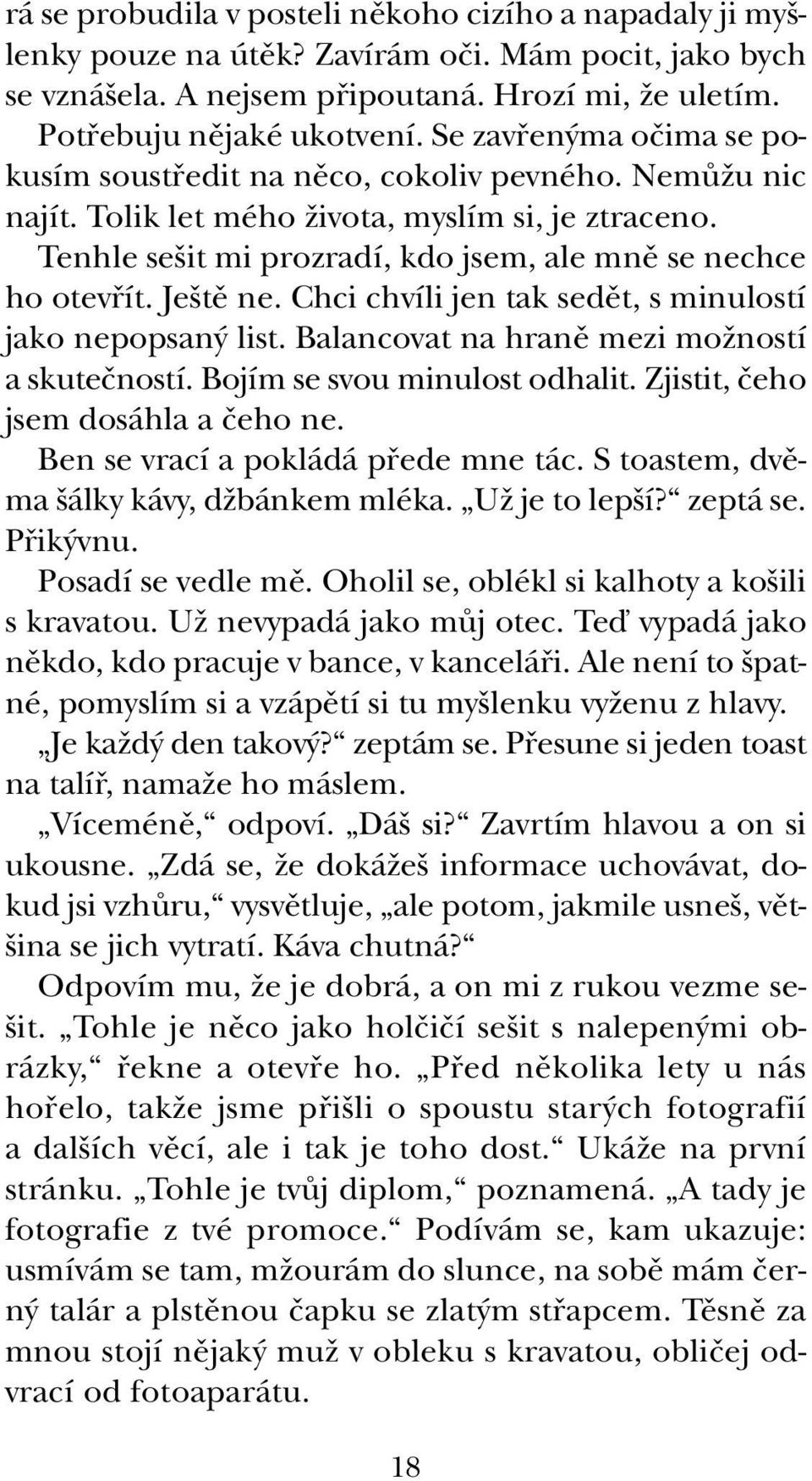 Je tû ne. Chci chvíli jen tak sedût, s minulostí jako nepopsan list. Balancovat na hranû mezi moïností a skuteãností. Bojím se svou minulost odhalit. Zjistit, ãeho jsem dosáhla a ãeho ne.