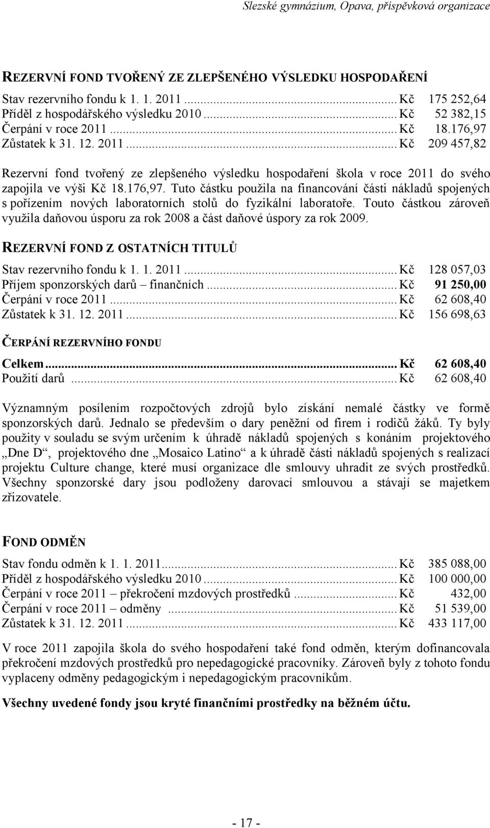 Touto částkou zároveň využila daňovou úsporu za rok 2008 a část daňové úspory za rok 2009. REZERVNÍ FOND Z OSTATNÍCH TITULŮ Stav rezervního fondu k 1. 1. 2011.