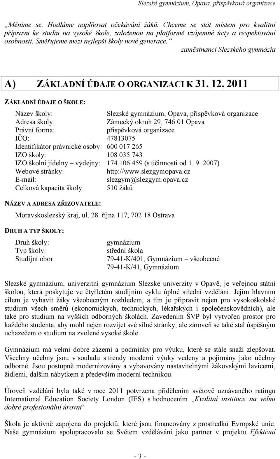 2011 ZÁKLADNÍ ÚDAJE O ŠKOLE: Název školy: Slezské gymnázium, Opava, příspěvková organizace Adresa školy: Zámecký okruh 29, 746 01 Opava Právní forma: příspěvková organizace IČO: 47813075