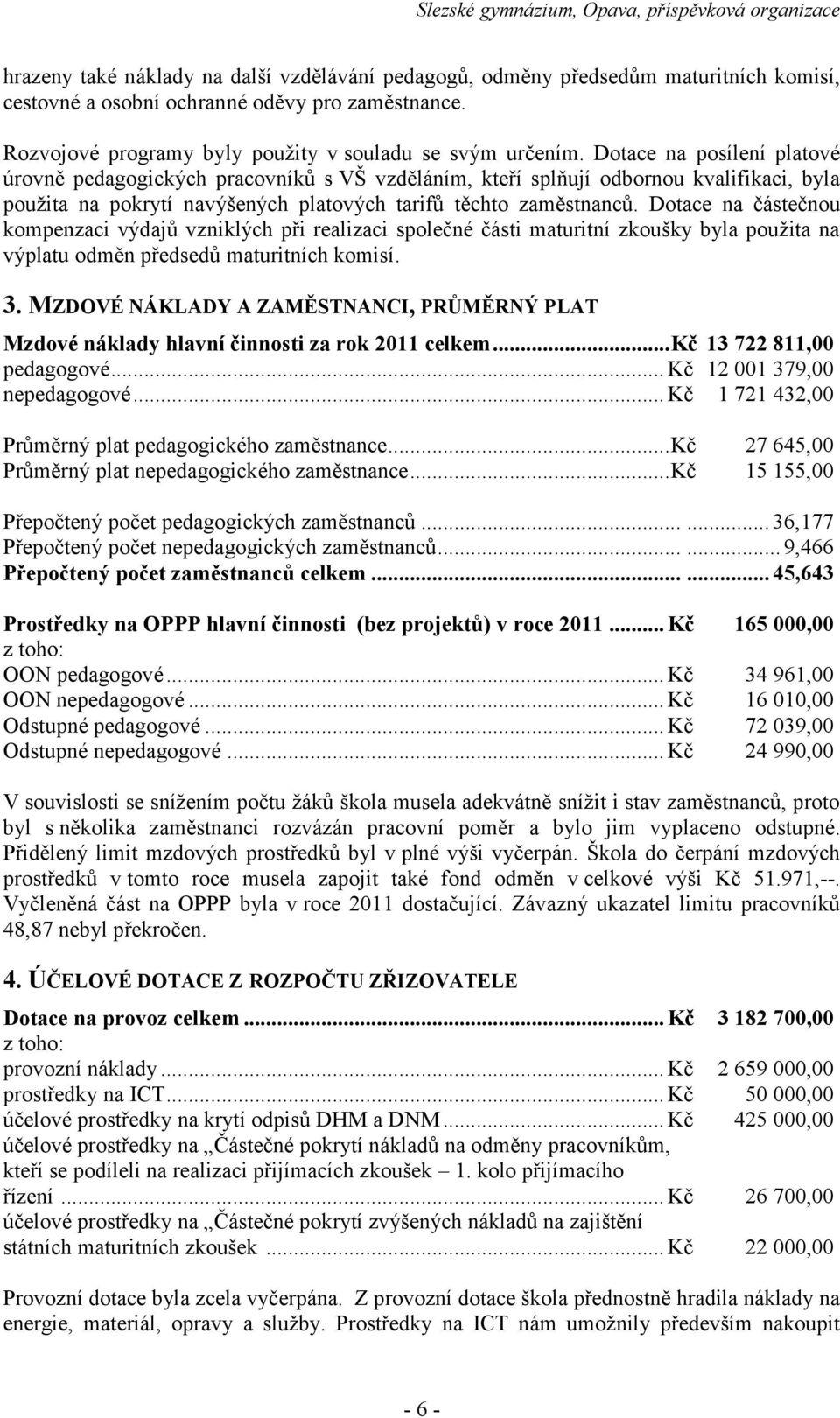 Dotace na částečnou kompenzaci výdajů vzniklých při realizaci společné části maturitní zkoušky byla použita na výplatu odměn předsedů maturitních komisí. 3.