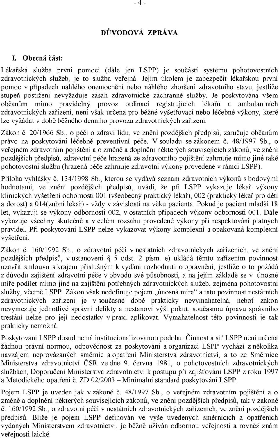 Je poskytována všem občanům mimo pravidelný provoz ordinací registrujících lékařů a ambulantních zdravotnických zařízení, není však určena pro běžné vyšetřovací nebo léčebné výkony, které lze vyžádat