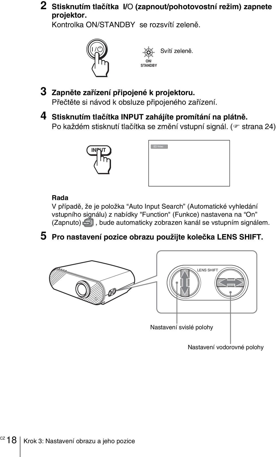 ( strana 24) INPUT Video Rada V případě, že je položka Auto Input Search (Automatické vyhledání vstupního signálu) z nabídky "Function" (Funkce) nastavena na On (Zapnuto), bude