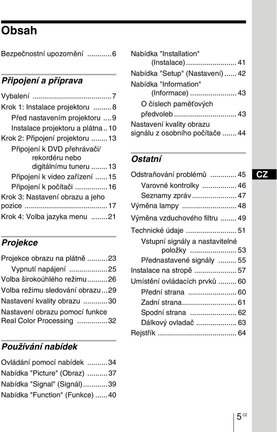 ..21 Projekce Projekce obrazu na plátně...23 Vypnutí napájení...25 Volba širokoúhlého režimu...26 Volba režimu sledování obrazu...29 Nastavení kvality obrazu.