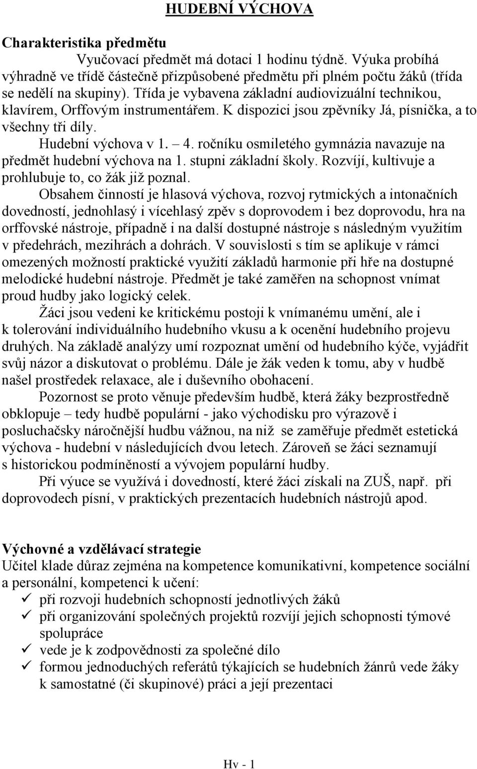 ročníku osmiletého gymnázia navazuje na předmět hudební výchova na 1. stupni základní školy. Rozvíjí, kultivuje a prohlubuje to, co žák již poznal.