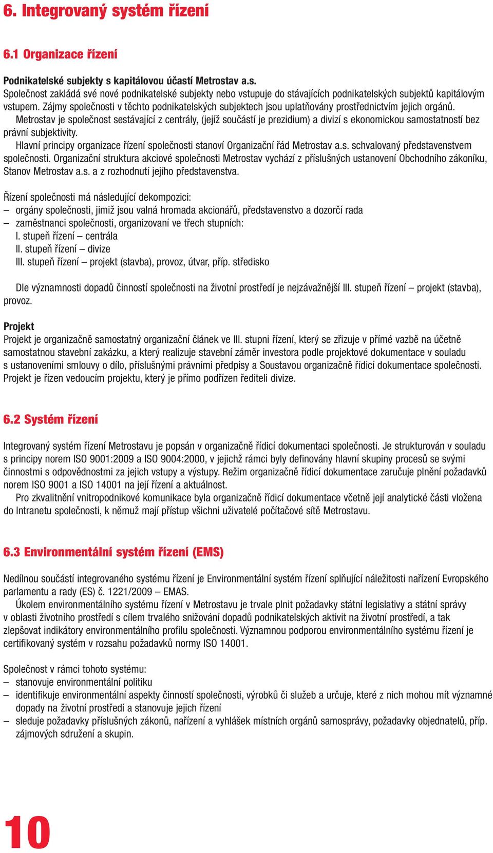 Metrostav je společnost sestávající z centrály, (jejíž součástí je prezidium) a divizí s ekonomickou samostatností bez právní subjektivity.