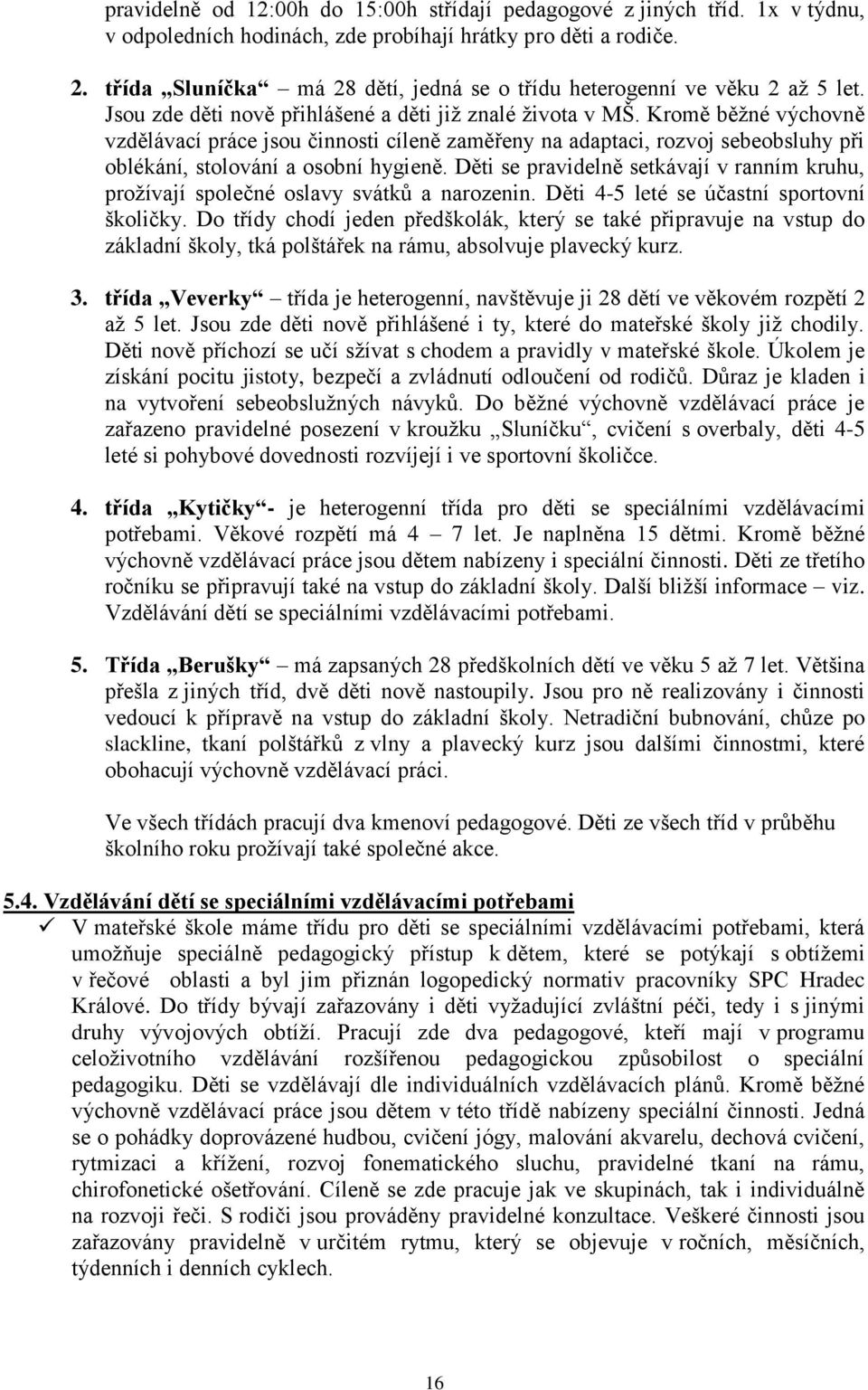 Kromě běžné výchovně vzdělávací práce jsou činnosti cíleně zaměřeny na adaptaci, rozvoj sebeobsluhy při oblékání, stolování a osobní hygieně.