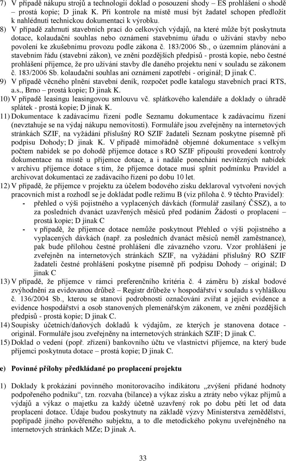 8) V případě zahrnutí stavebních prací do celkových výdajů, na které můţe být poskytnuta dotace, kolaudační souhlas nebo oznámení stavebnímu úřadu o uţívání stavby nebo povolení ke zkušebnímu provozu