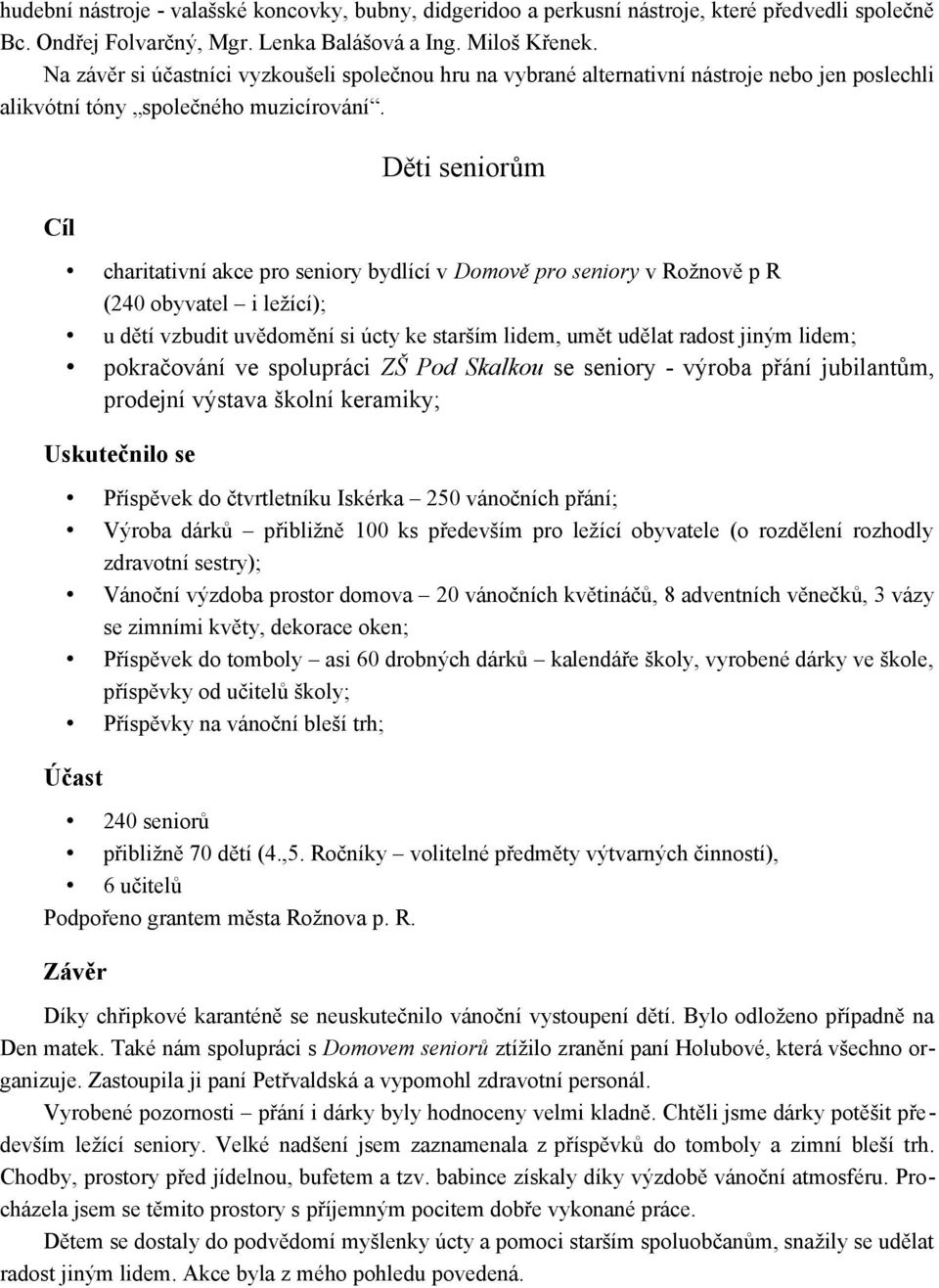 Cíl Děti seniorům charitativní akce pro seniory bydlící v Domově pro seniory v Rožnově p R (240 obyvatel i ležící); u dětí vzbudit uvědomění si úcty ke starším lidem, umět udělat radost jiným lidem;