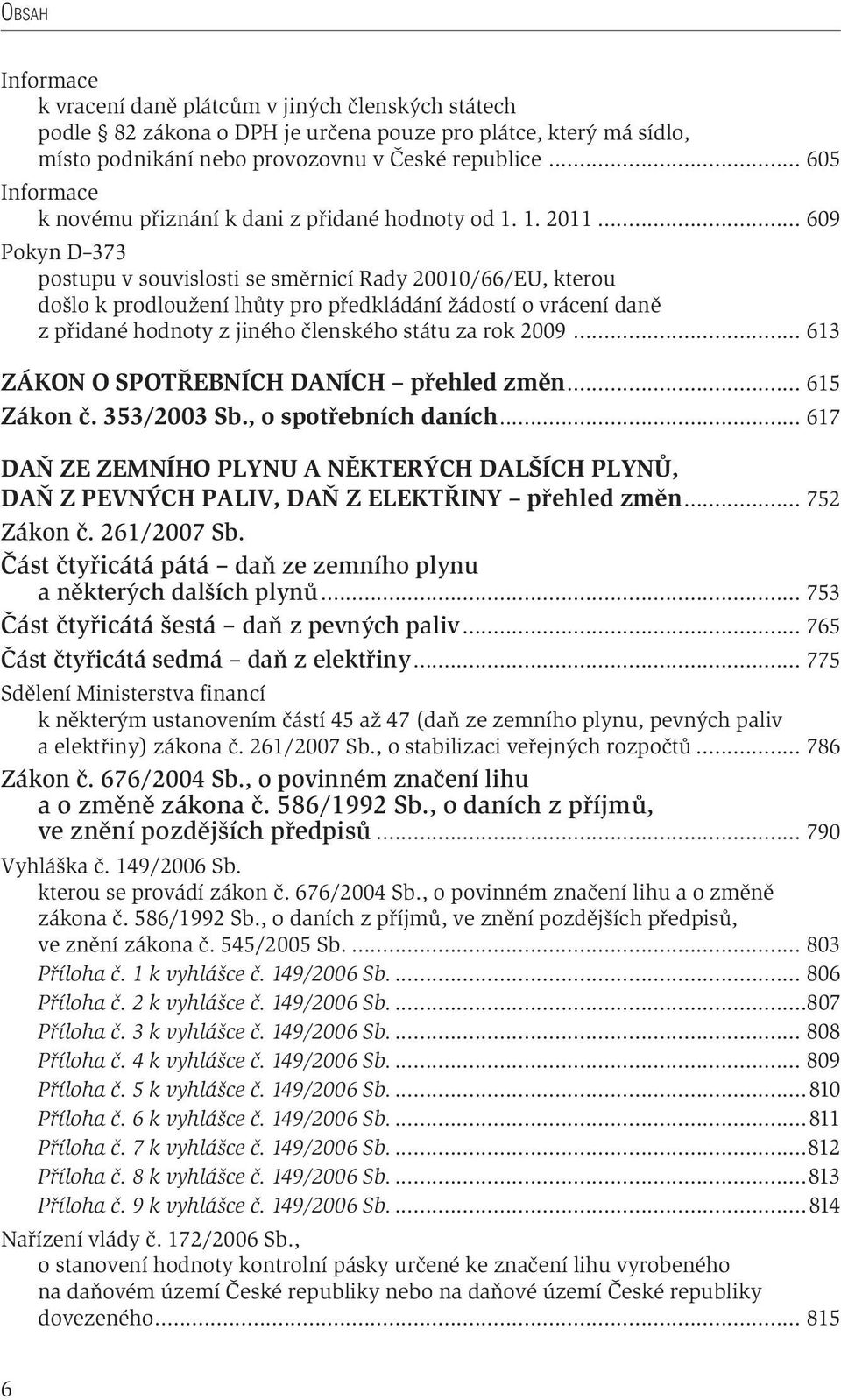 .. 609 Pokyn D 373 postupu v souvislosti se směrnicí Rady 20010/66/EU, kterou došlo k prodloužení lhůty pro předkládání žádostí o vrácení daně z přidané hodnoty z jiného členského státu za rok 2009.