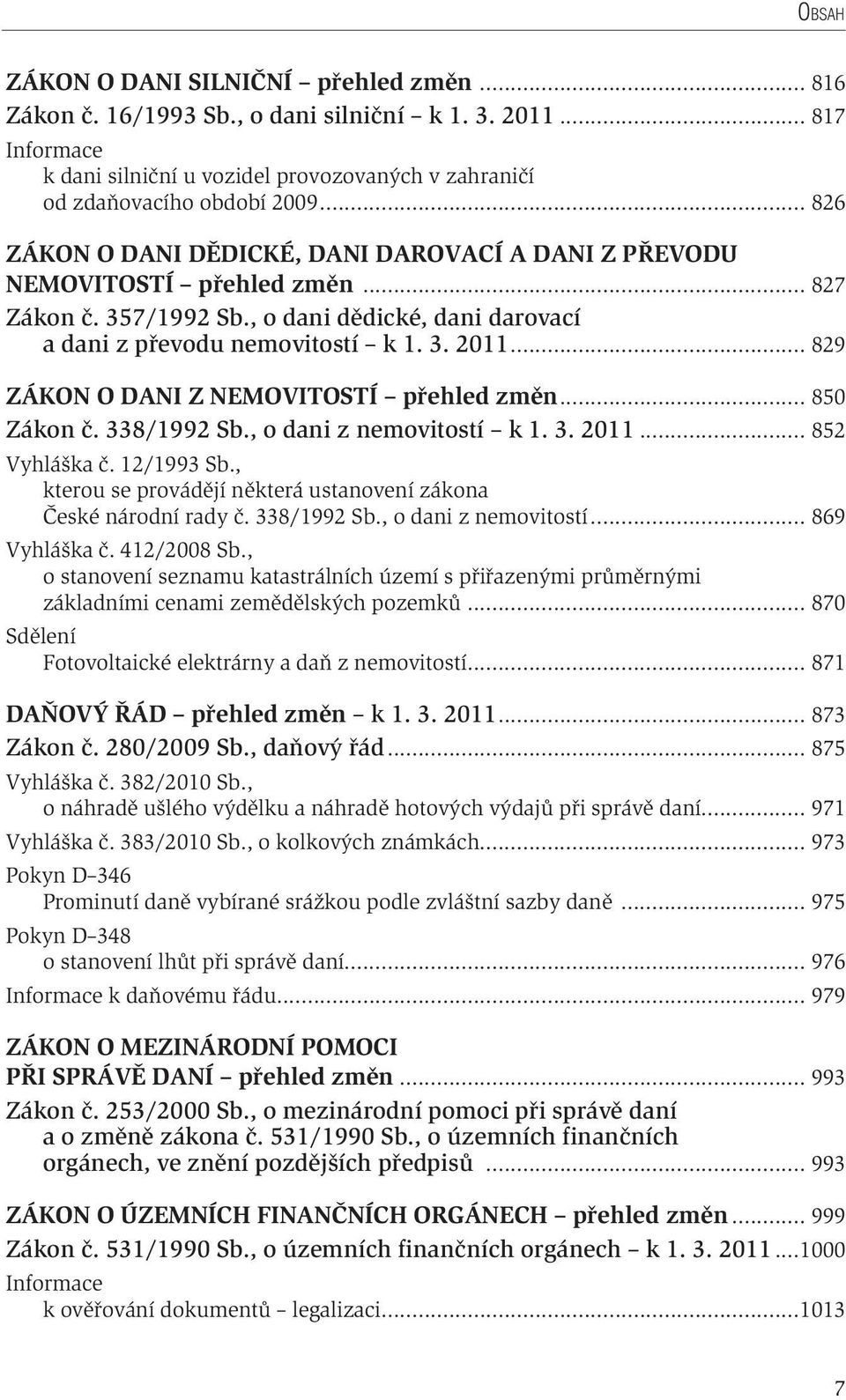 .. 829 ZÁKON O DANI Z NEMOVITOSTÍ přehled změn... 850 Zákon č. 338/1992 Sb., o dani z nemovitostí k 1. 3. 2011... 852 Vyhláška č. 12/1993 Sb.