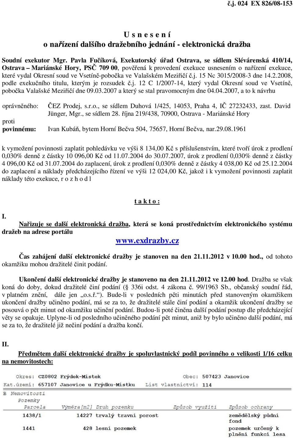 Vsetíně-pobočka ve Valašském Meziříčí č.j. 15 Nc 3015/2008-3 dne 14.2.2008, podle exekučního titulu, kterým je rozsudek č.j. 12 C 1/2007-14, který vydal Okresní soud ve Vsetíně, pobočka Valašské Meziříčí dne 09.