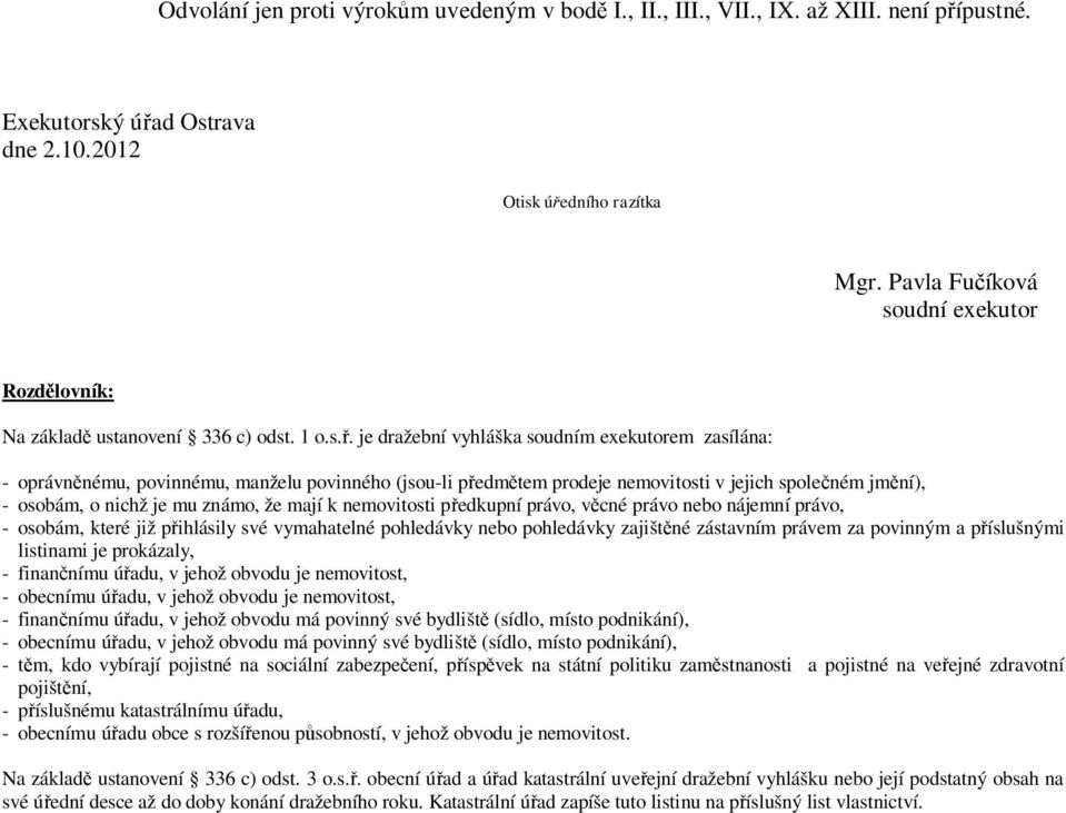 je dražební vyhláška soudním exekutorem zasílána: - oprávněnému, povinnému, manželu povinného (jsou-li předmětem prodeje nemovitosti v jejich společném jmění), - osobám, o nichž je mu známo, že mají