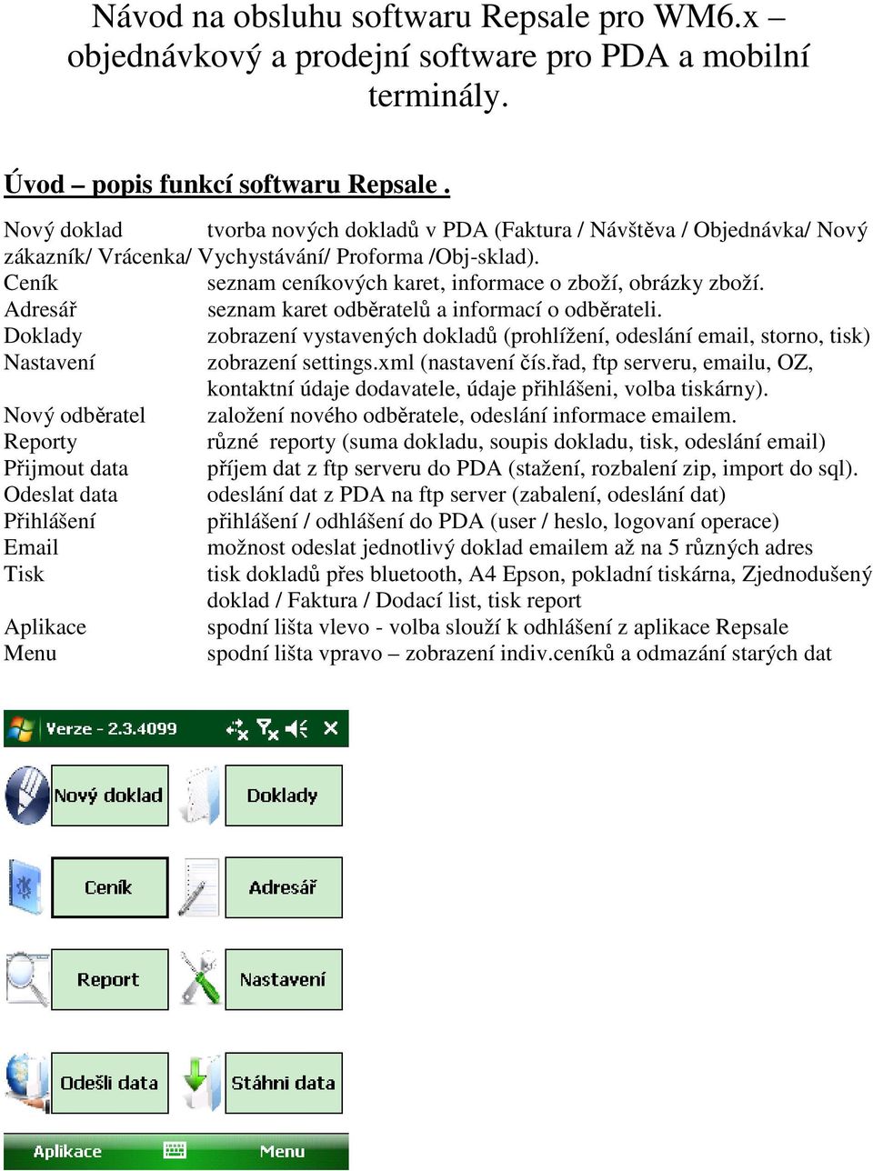 Adresář seznam karet odběratelů a informací o odběrateli. Doklady zobrazení vystavených dokladů (prohlížení, odeslání email, storno, tisk) Nastavení zobrazení settings.xml (nastavení čís.