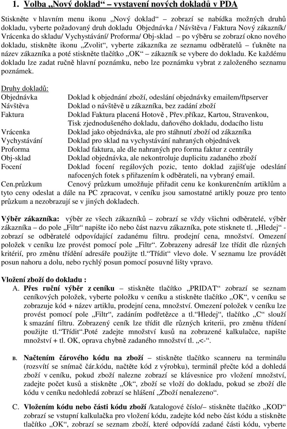 zákazníka a poté stiskněte tlačítko OK zákazník se vybere do dokladu. Ke každému dokladu lze zadat ručně hlavní poznámku, nebo lze poznámku vybrat z založeného seznamu poznámek.