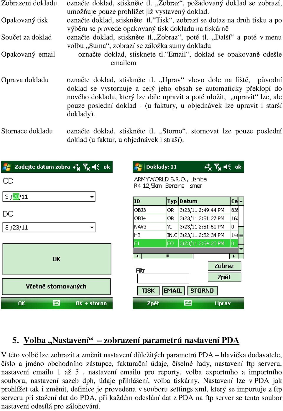 Další a poté v menu volbu Suma, zobrazí se záložka sumy dokladu označte doklad, stisknete tl. Email, doklad se opakovaně odešle emailem Oprava dokladu označte doklad, stiskněte tl.